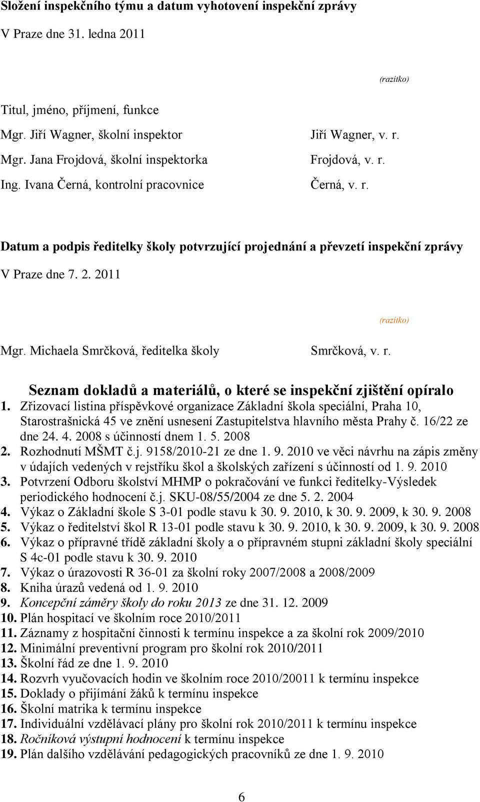 Michaela Smrčková, ředitelka školy Smrčková, v. r. Seznam dokladů a materiálů, o které se inspekční zjištění opíralo 1.