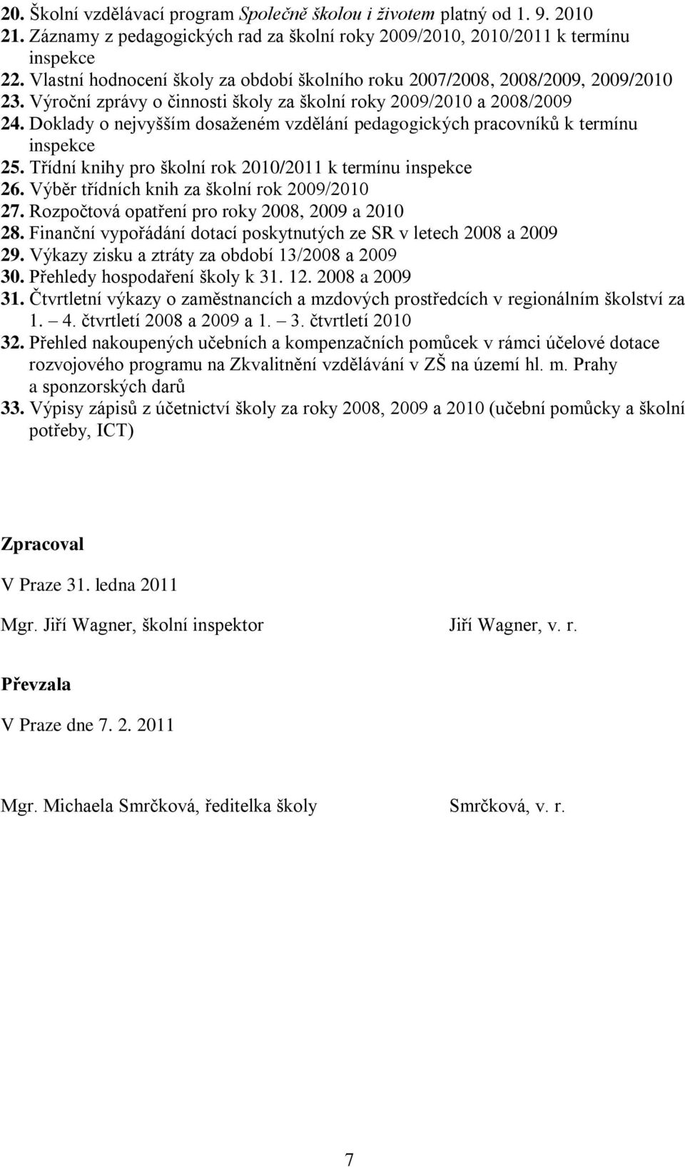 Doklady o nejvyšším dosaţeném vzdělání pedagogických pracovníků k termínu inspekce 25. Třídní knihy pro školní rok 2010/2011 k termínu inspekce 26. Výběr třídních knih za školní rok 2009/2010 27.
