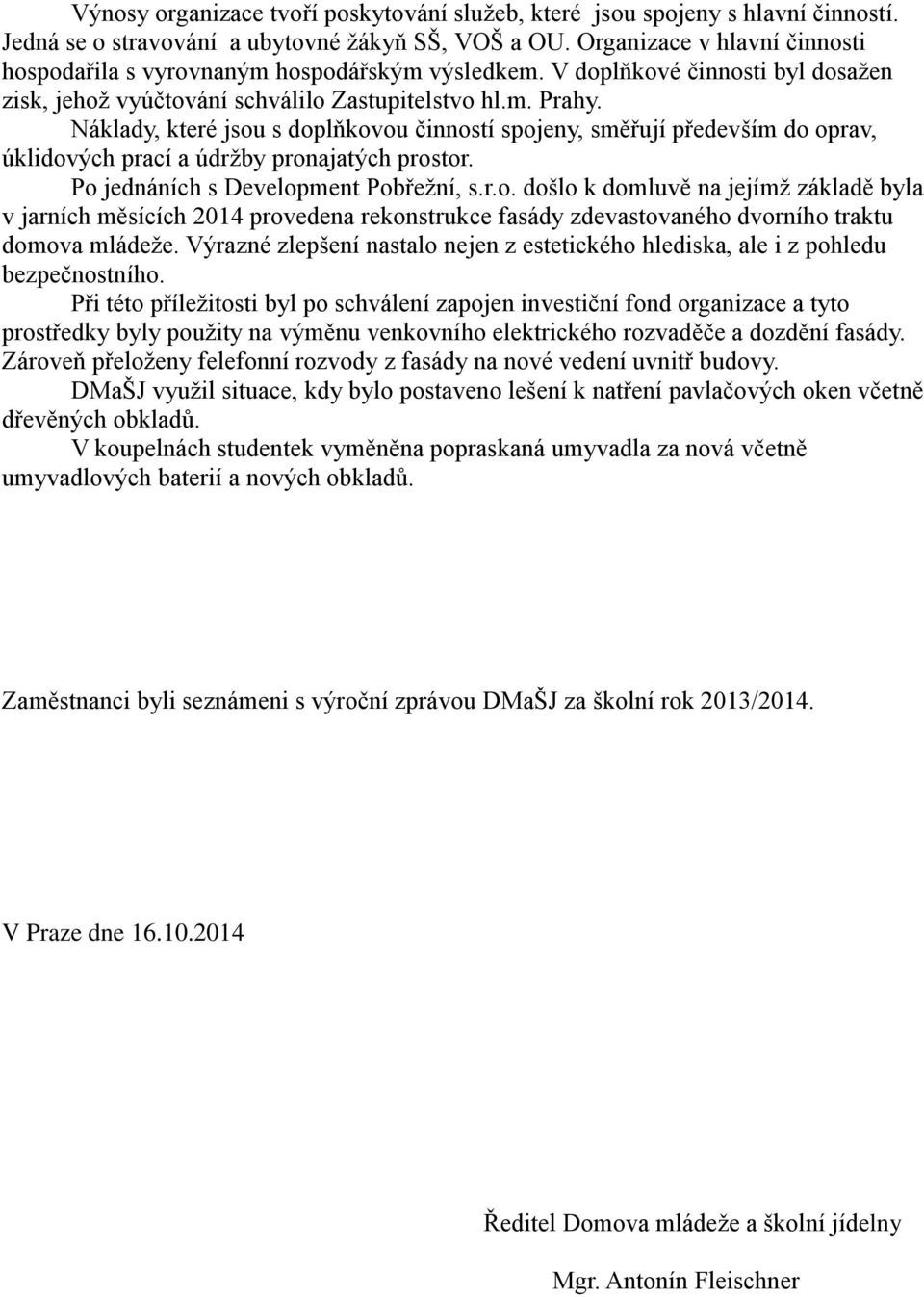 Náklady, které jsou s doplňkovou činností spojeny, směřují především do oprav, úklidových prací a údržby pronajatých prostor. Po jednáních s Development Pobřežní, s.r.o. došlo k domluvě na jejímž základě byla v jarních měsících 2014 provedena rekonstrukce fasády zdevastovaného dvorního traktu domova mládeže.