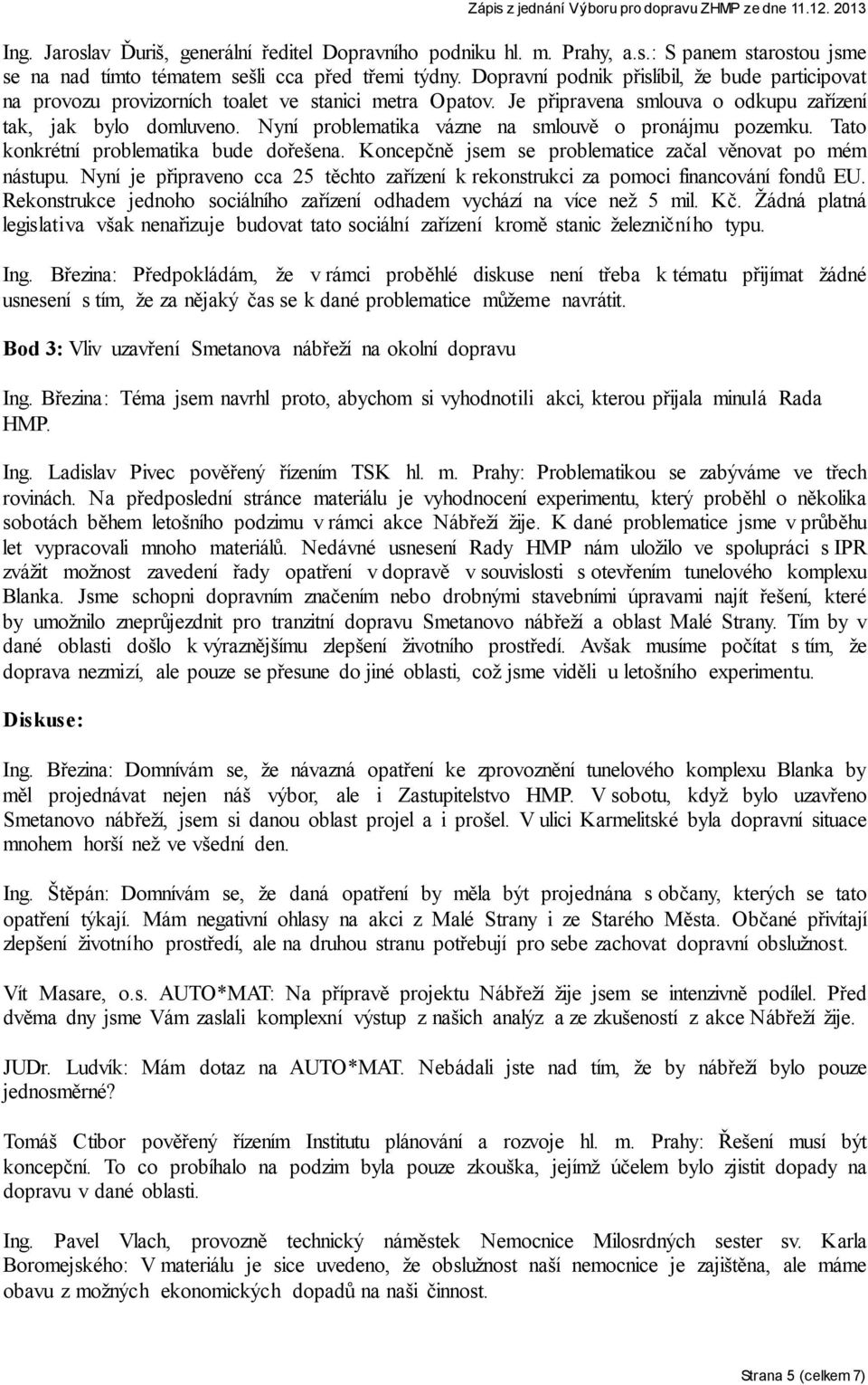 Nyní problematika vázne na smlouvě o pronájmu pozemku. Tato konkrétní problematika bude dořešena. Koncepčně jsem se problematice začal věnovat po mém nástupu.