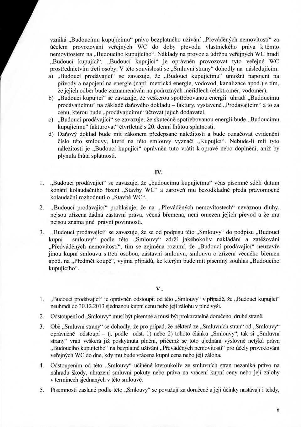 V této souvislosti se Smluvní strany" dohodly na následujícím: a) Budoucí prodávající" se zavazuje, že Budoucí kupujícímu" umožní napojení na přívody a napojení na energie (např.