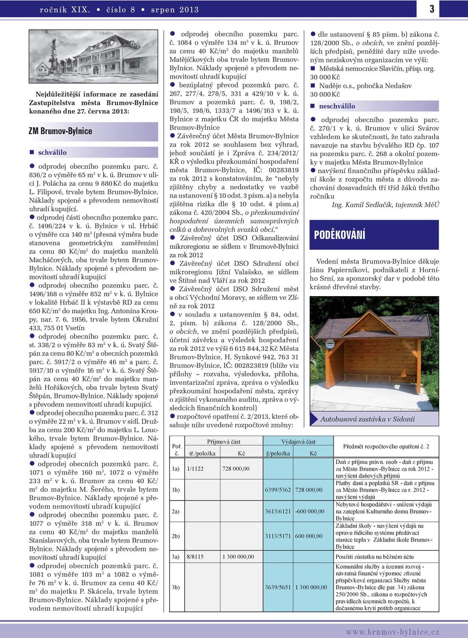 ú. Bylnice v ul. Hrbáč o výměře cca 140 m 2 (přesná výměra bude stanovena geometrickým zaměřením) za cenu 80 Kč/m 2 do majetku manželů Macháčových, oba trvale bytem Brumov- Bylnice.