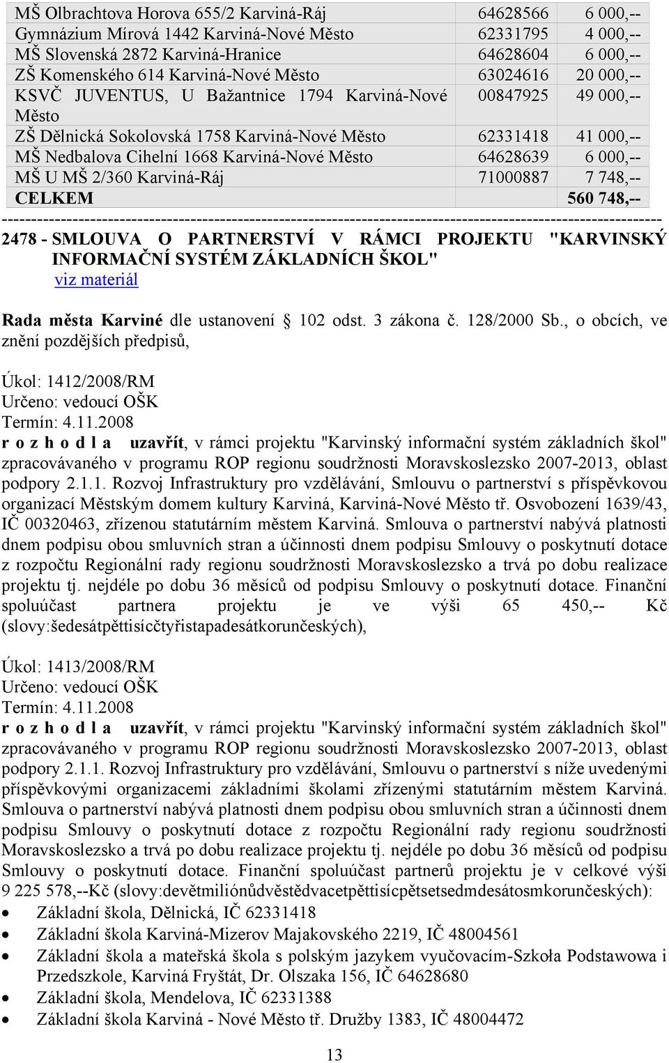 Karviná-Nové Město 64628639 6 000,-- MŠ U MŠ 2/360 Karviná-Ráj 71000887 7 748,-- CELKEM 560 748,-- 2478 - SMLOUVA O PARTNERSTVÍ V RÁMCI PROJEKTU "KARVINSKÝ INFORMAČNÍ SYSTÉM ZÁKLADNÍCH ŠKOL" Úkol: