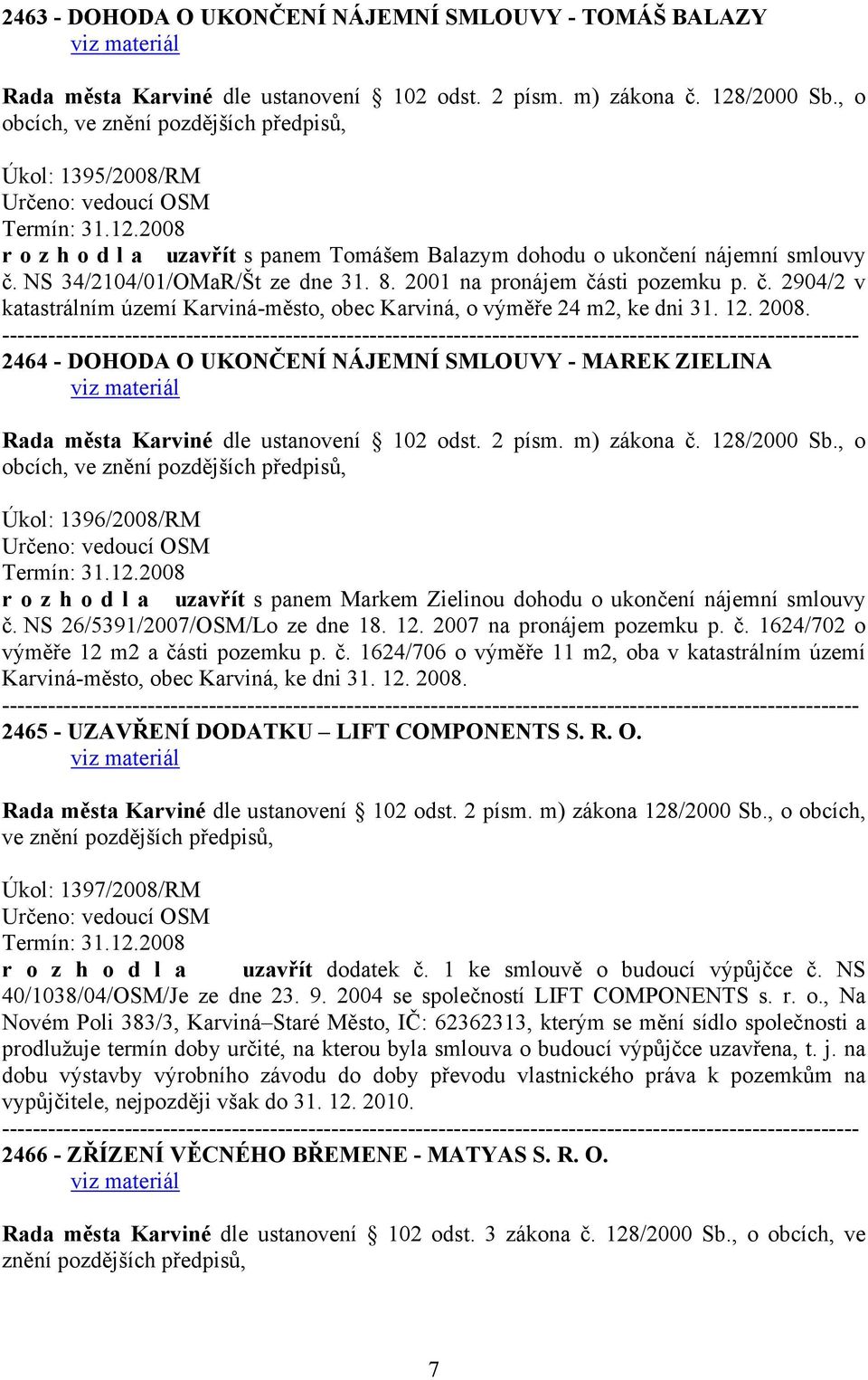 2464 - DOHODA O UKONČENÍ NÁJEMNÍ SMLOUVY - MAREK ZIELINA obcích, ve Úkol: 1396/2008/RM Termín: 31.12.2008 r o z h o d l a uzavřít s panem Markem Zielinou dohodu o ukončení nájemní smlouvy č.