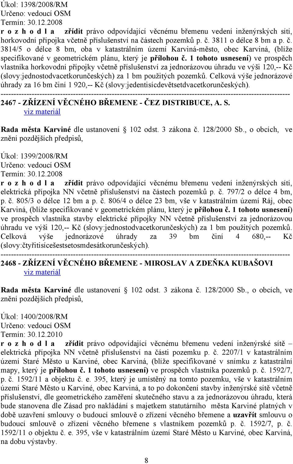1 tohoto usnesení) ve prospěch vlastníka horkovodní přípojky včetně příslušenství za jednorázovou úhradu ve výši 120,-- Kč (slovy:jednostodvacetkorunčeských) za 1 bm použitých pozemků.
