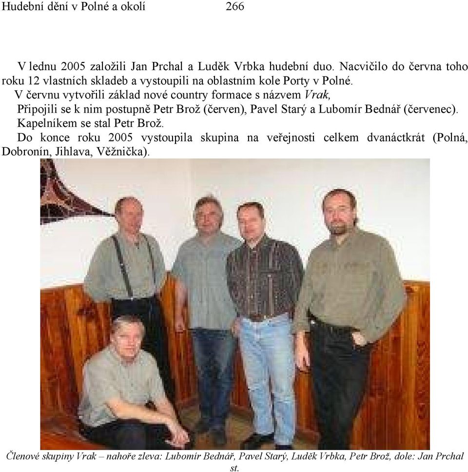 V červnu vytvořili základ nové country formace s názvem Vrak, Připojili se k nim postupně Petr Brož (červen), Pavel Starý a Lubomír Bednář