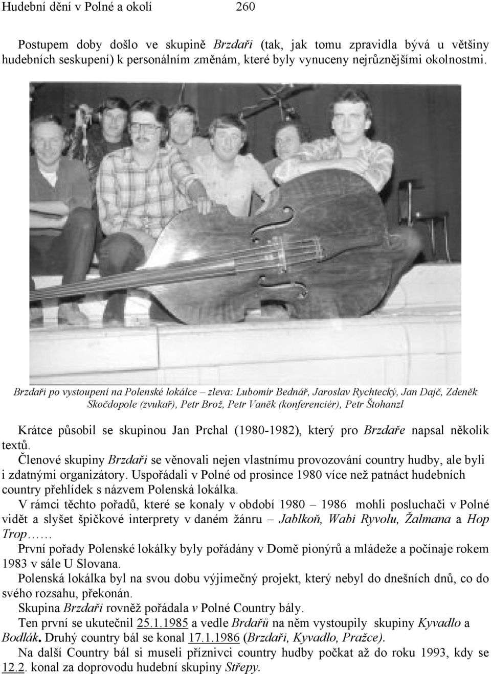 skupinou Jan Prchal (1980-1982), který pro Brzdaře napsal několik textů. Členové skupiny Brzdaři se věnovali nejen vlastnímu provozování country hudby, ale byli i zdatnými organizátory.