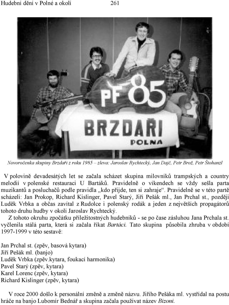 Pravidelně se v této partě scházeli: Jan Prokop, Richard Kislinger, Pavel Starý, Jiří Pešák ml., Jan Prchal st.