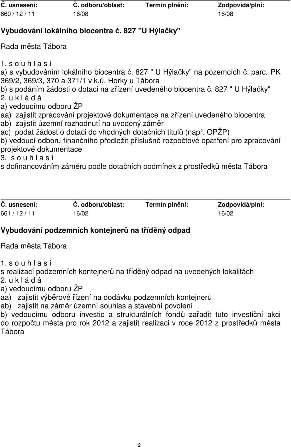 u k l á d á a) vedoucímu odboru ŽP aa) zajistit zpracování projektové dokumentace na zřízení uvedeného biocentra ab) zajistit územní rozhodnutí na uvedený záměr ac) podat žádost o dotaci do vhodných