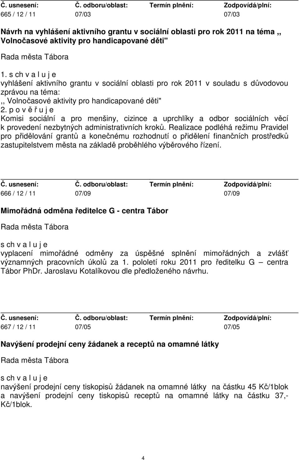 p o v ě ř u j e Komisi sociální a pro menšiny, cizince a uprchlíky a odbor sociálních věcí k provedení nezbytných administrativních kroků.