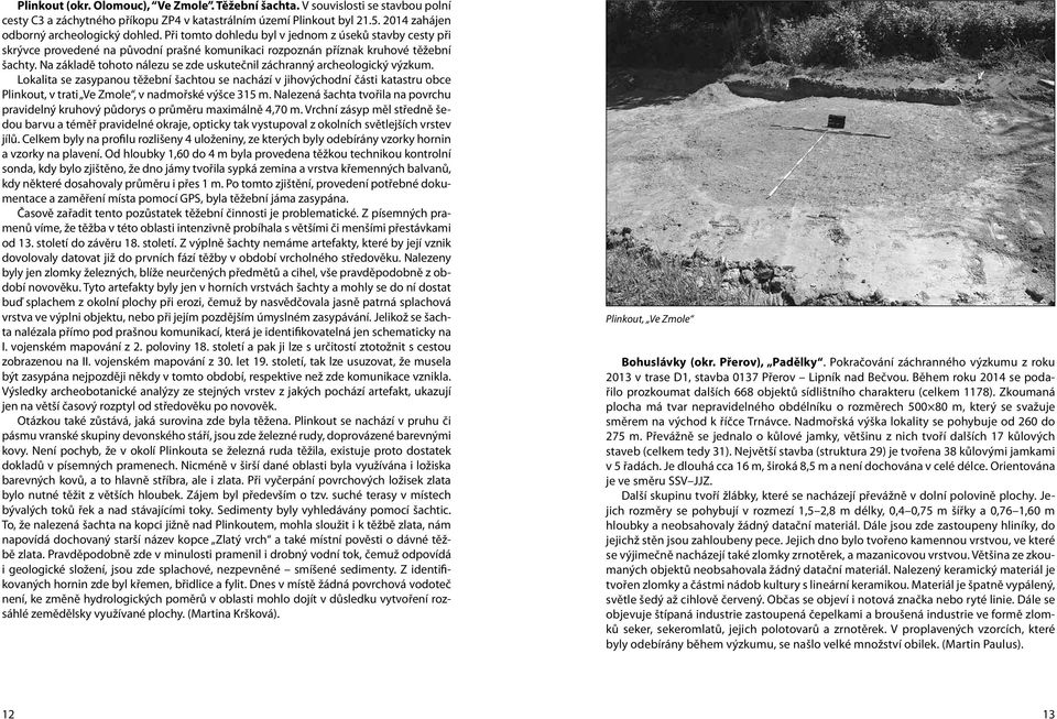 Na základě tohoto nálezu se zde uskutečnil záchranný archeologický výzkum.