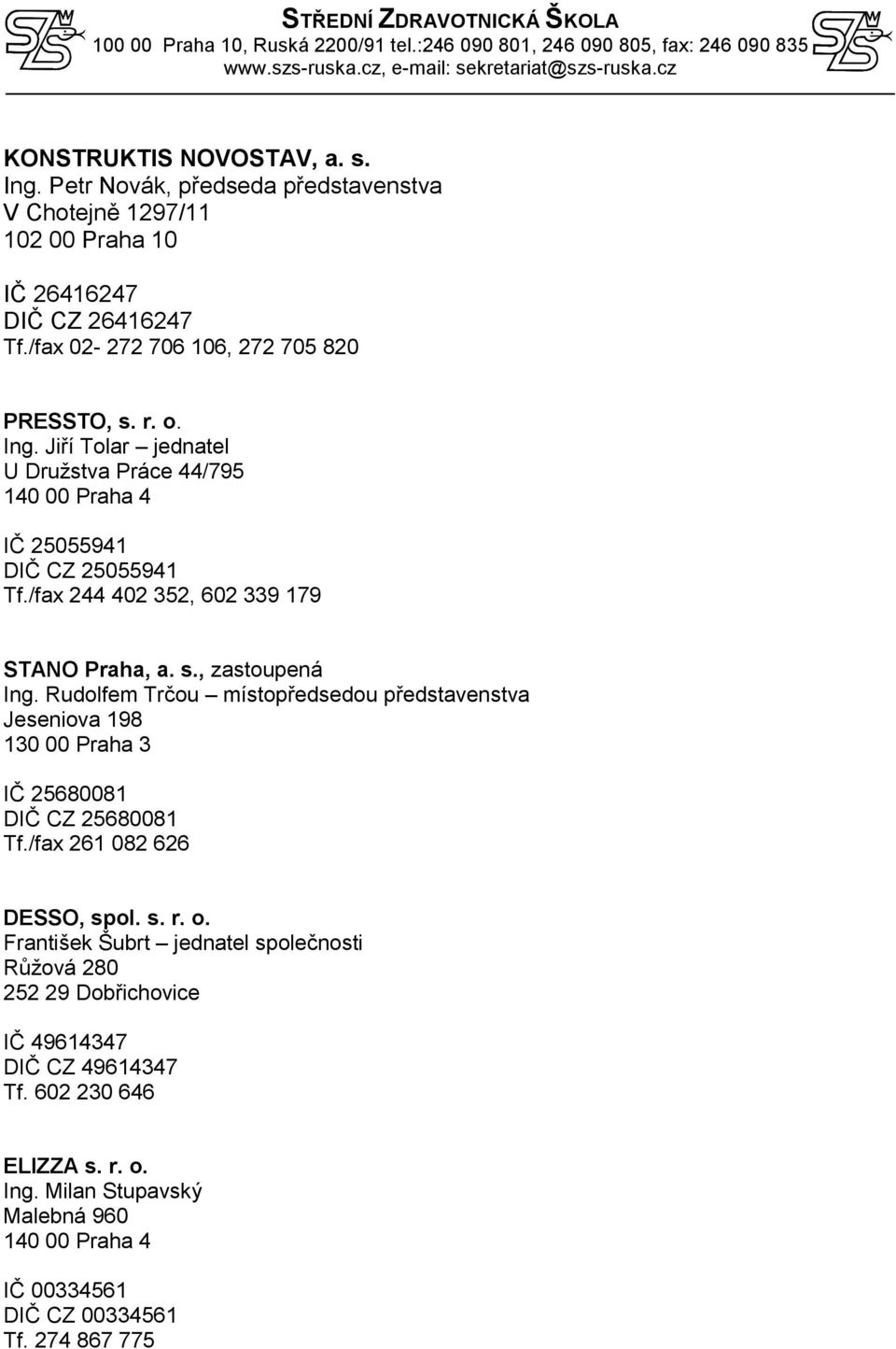 /fax 244 402 352, 602 339 179 STANO Praha, a. s., zastoupená Ing. Rudolfem Trčou místopředsedou představenstva Jeseniova 198 130 00 Praha 3 IČ 25680081 DIČ CZ 25680081 Tf.