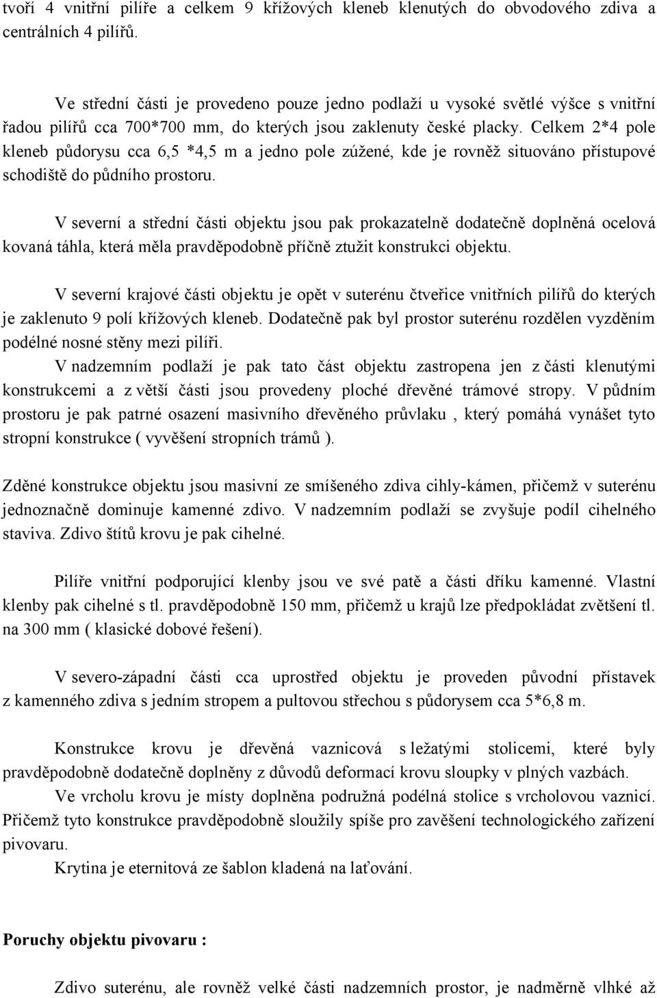 Celkem 2*4 pole kleneb půdorysu cca 6,5 *4,5 m a jedno pole zúžené, kde je rovněž situováno přístupové schodiště do půdního prostoru.