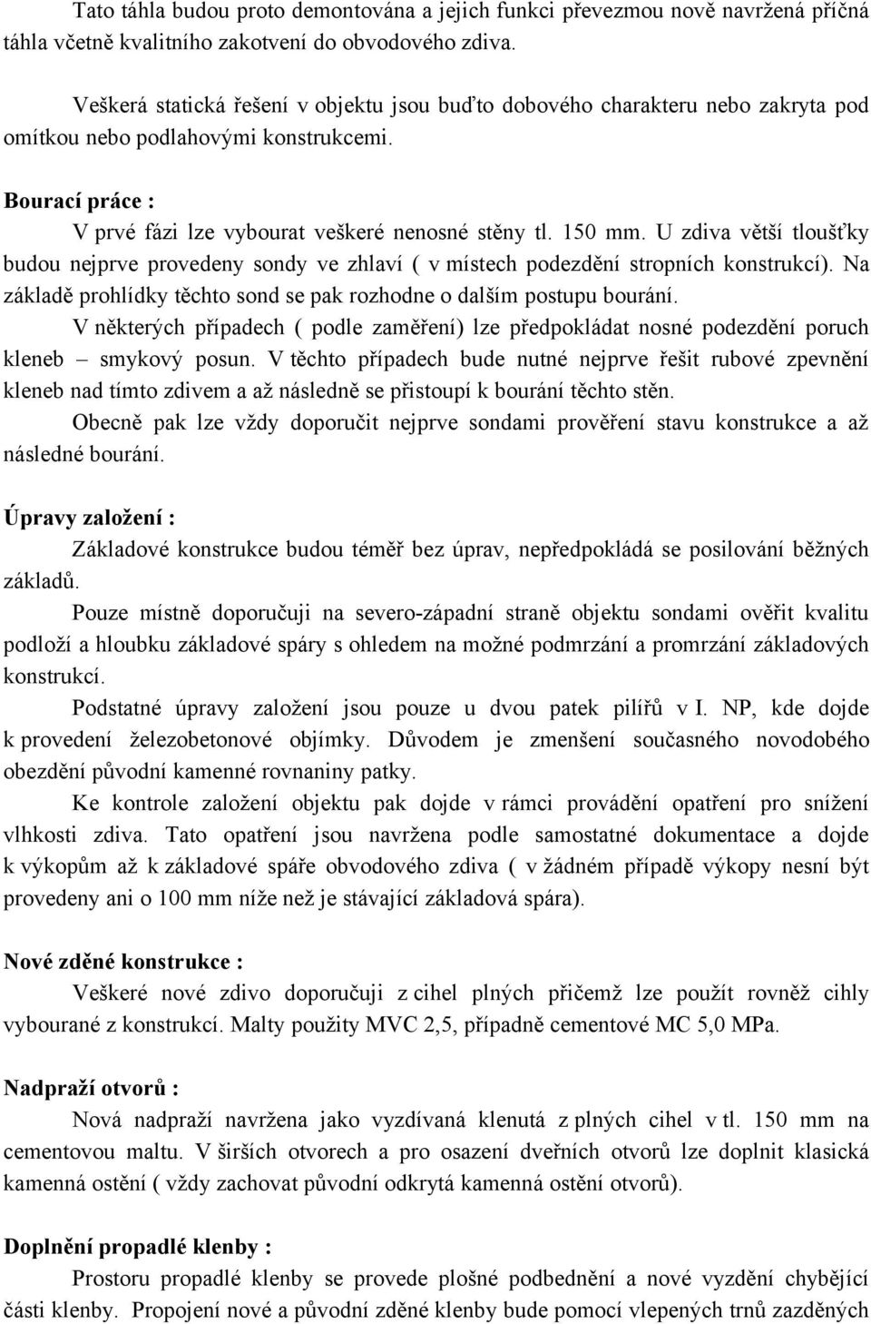 U zdiva větší tloušťky budou nejprve provedeny sondy ve zhlaví ( v místech podezdění stropních konstrukcí). Na základě prohlídky těchto sond se pak rozhodne o dalším postupu bourání.