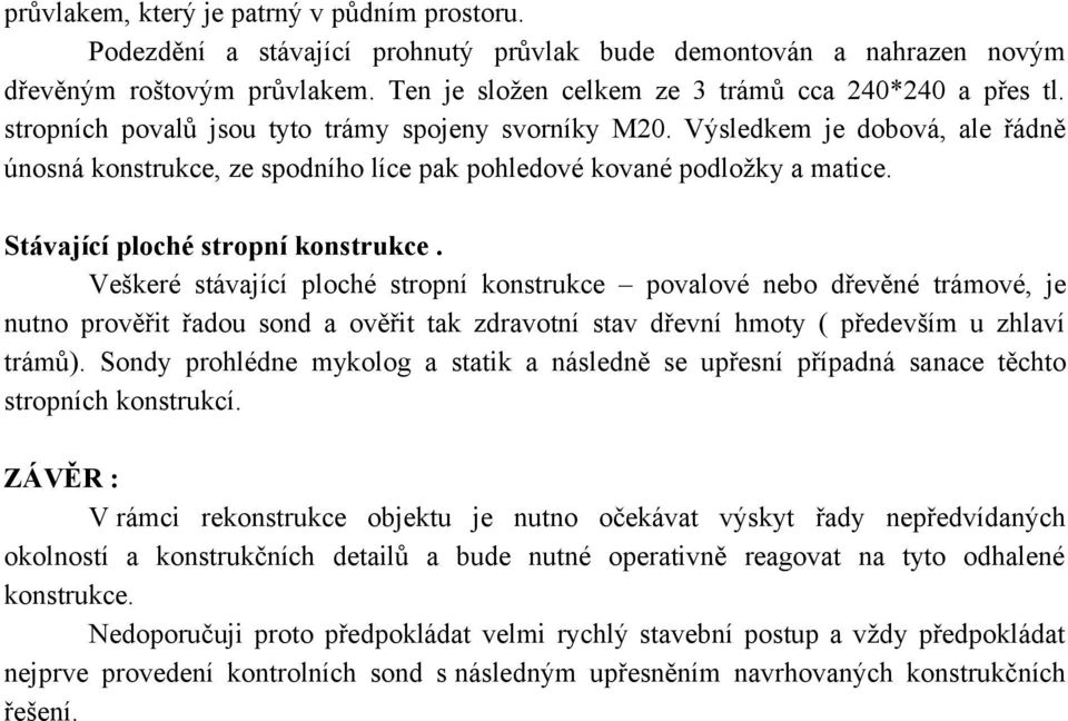 Výsledkem je dobová, ale řádně únosná konstrukce, ze spodního líce pak pohledové kované podložky a matice. Stávající ploché stropní konstrukce.