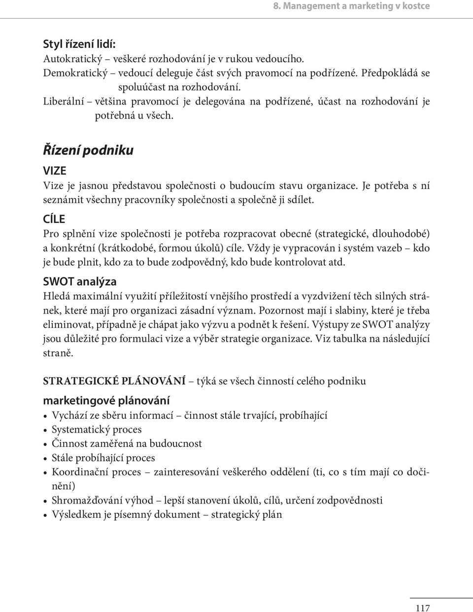 Řízení podniku VIZE Vize je jasnou představou společnosti o budoucím stavu organizace. Je potřeba s ní seznámit všechny pracovníky společnosti a společně ji sdílet.