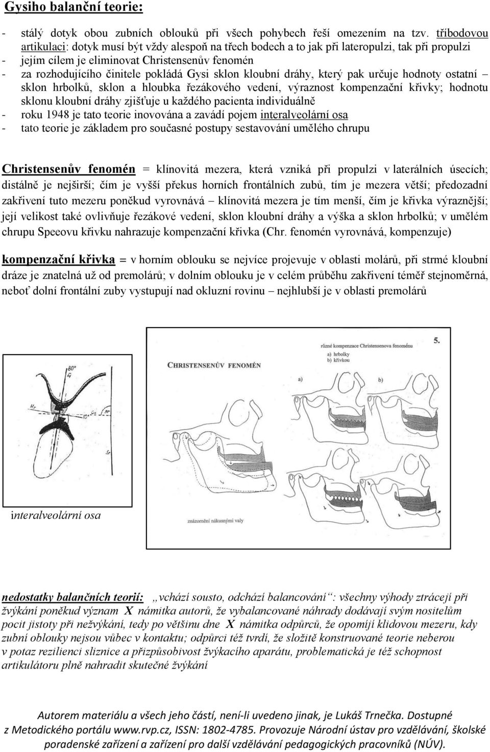 Gysi sklon kloubní dráhy, který pak určuje hodnoty ostatní sklon hrbolků, sklon a hloubka řezákového vedení, výraznost kompenzační křivky; hodnotu sklonu kloubní dráhy zjišťuje u každého pacienta