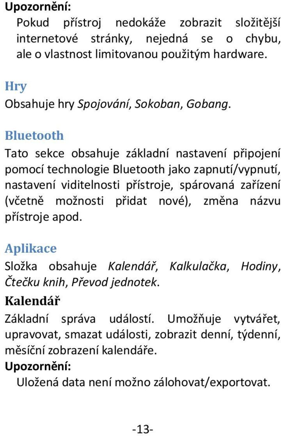 Bluetooth Tato sekce obsahuje základní nastavení připojení pomocí technologie Bluetooth jako zapnutí/vypnutí, nastavení viditelnosti přístroje, spárovaná zařízení (včetně