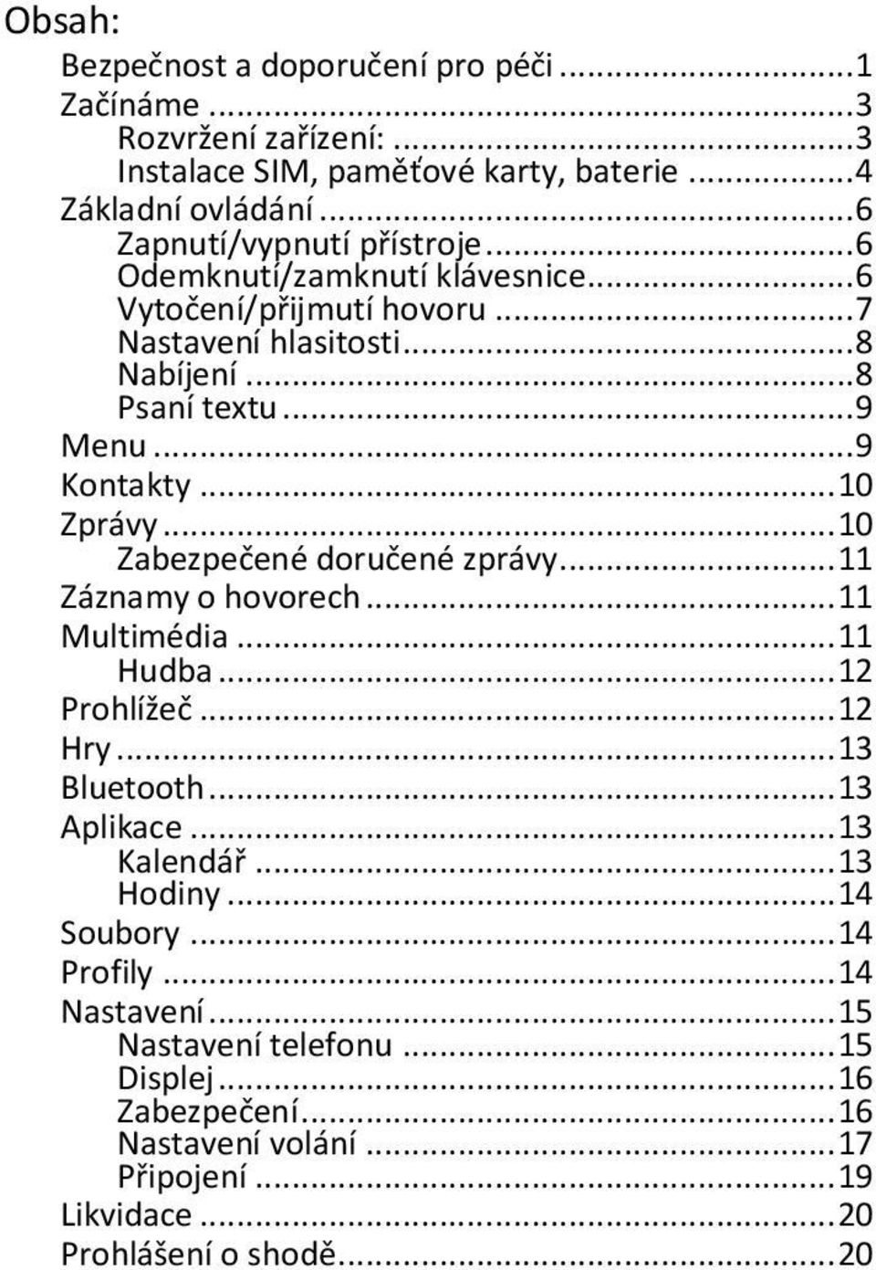 .. 9 Kontakty... 10 Zprávy... 10 Zabezpečené doručené zprávy... 11 Záznamy o hovorech... 11 Multimédia... 11 Hudba... 12 Prohlížeč... 12 Hry... 13 Bluetooth... 13 Aplikace.