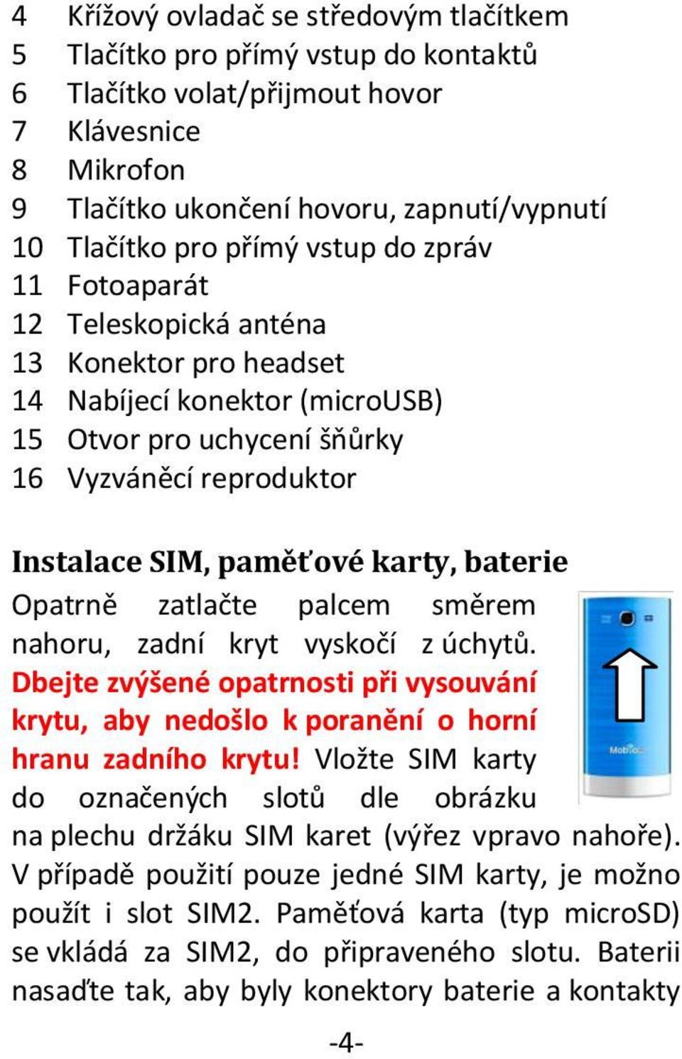 baterie Opatrně zatlačte palcem směrem nahoru, zadní kryt vyskočí z úchytů. Dbejte zvýšené opatrnosti při vysouvání krytu, aby nedošlo k poranění o horní hranu zadního krytu!
