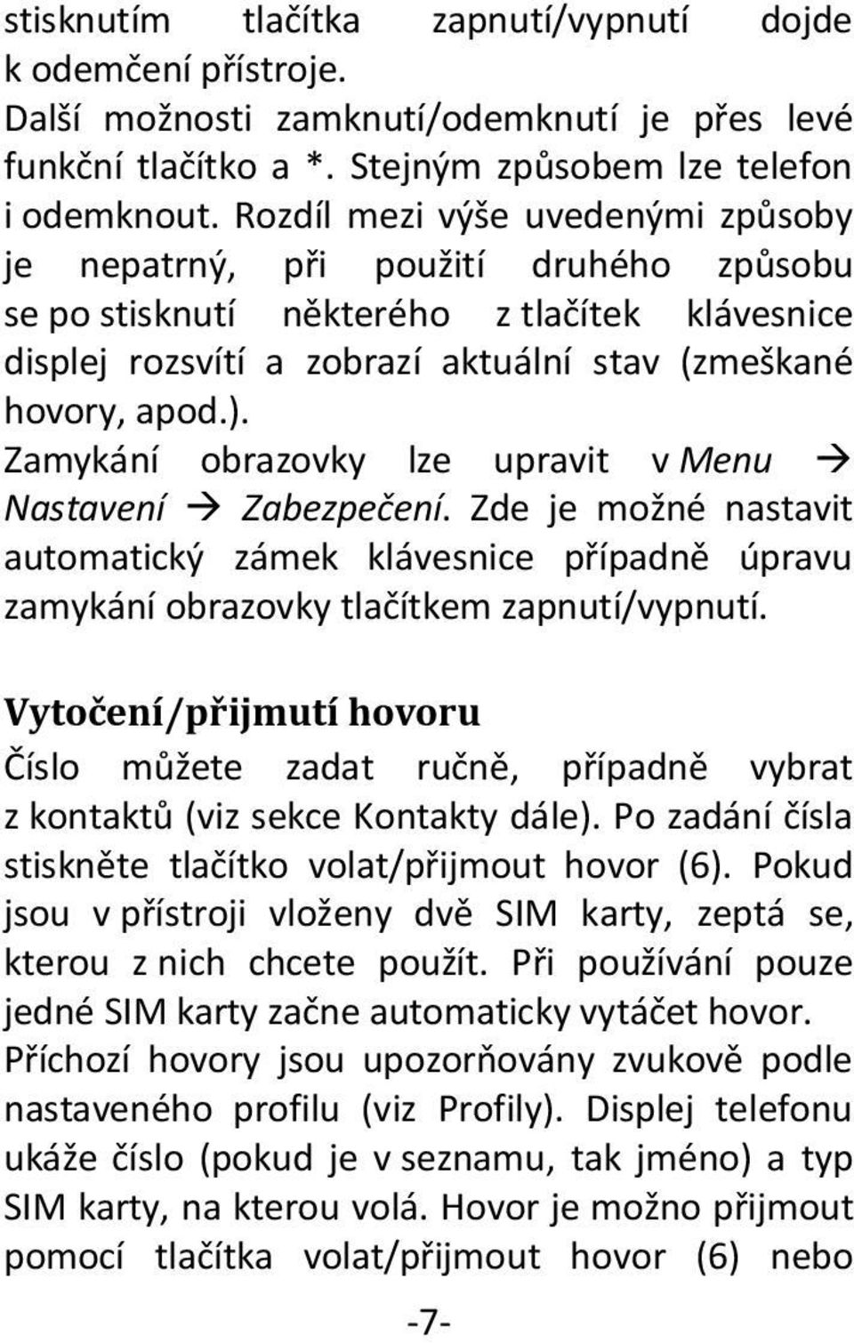 Zamykání obrazovky lze upravit v Menu Nastavení Zabezpečení. Zde je možné nastavit automatický zámek klávesnice případně úpravu zamykání obrazovky tlačítkem zapnutí/vypnutí.