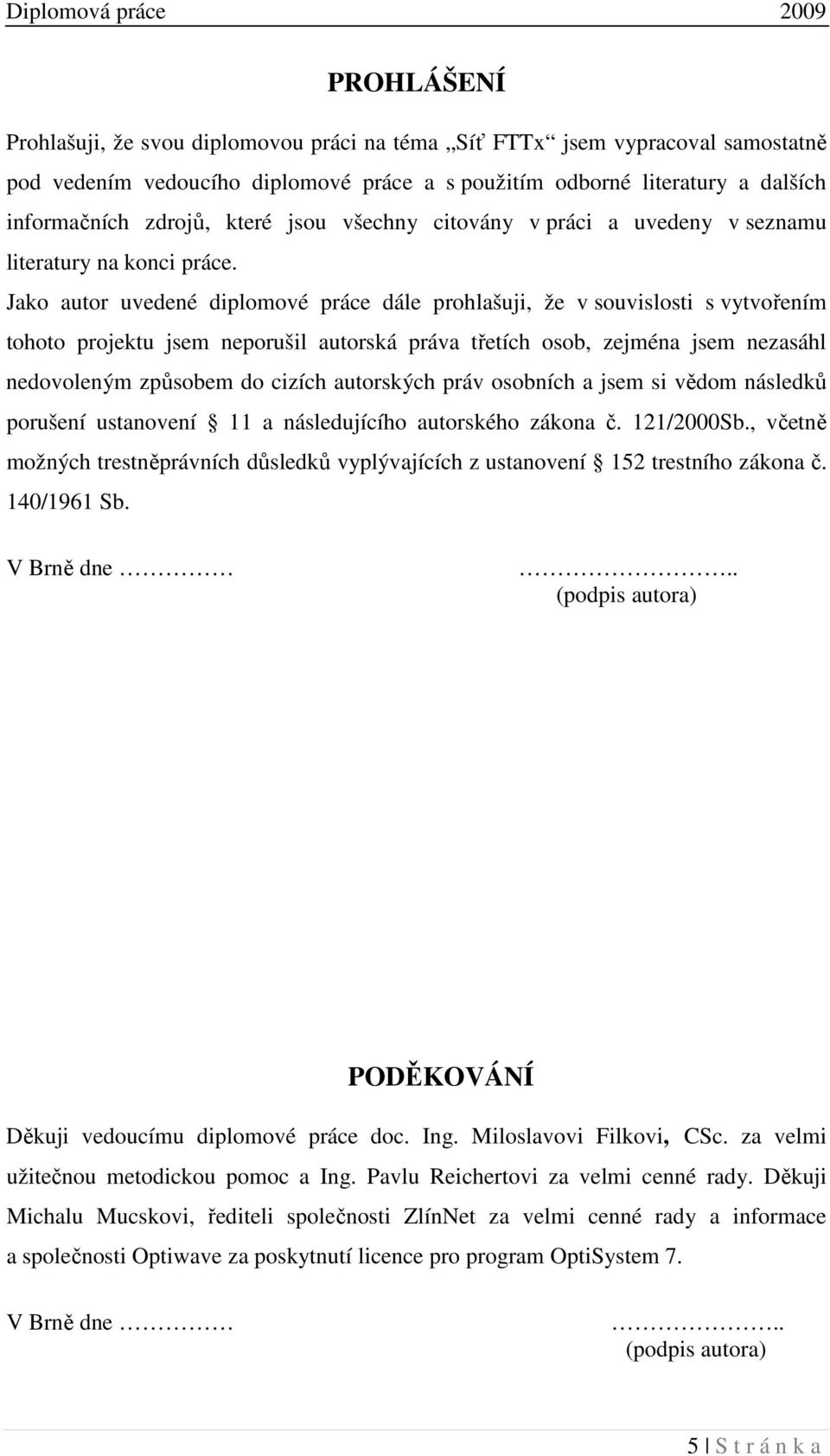 Jako autor uvedené diplomové práce dále prohlašuji, že v souvislosti s vytvořením tohoto projektu jsem neporušil autorská práva třetích osob, zejména jsem nezasáhl nedovoleným způsobem do cizích