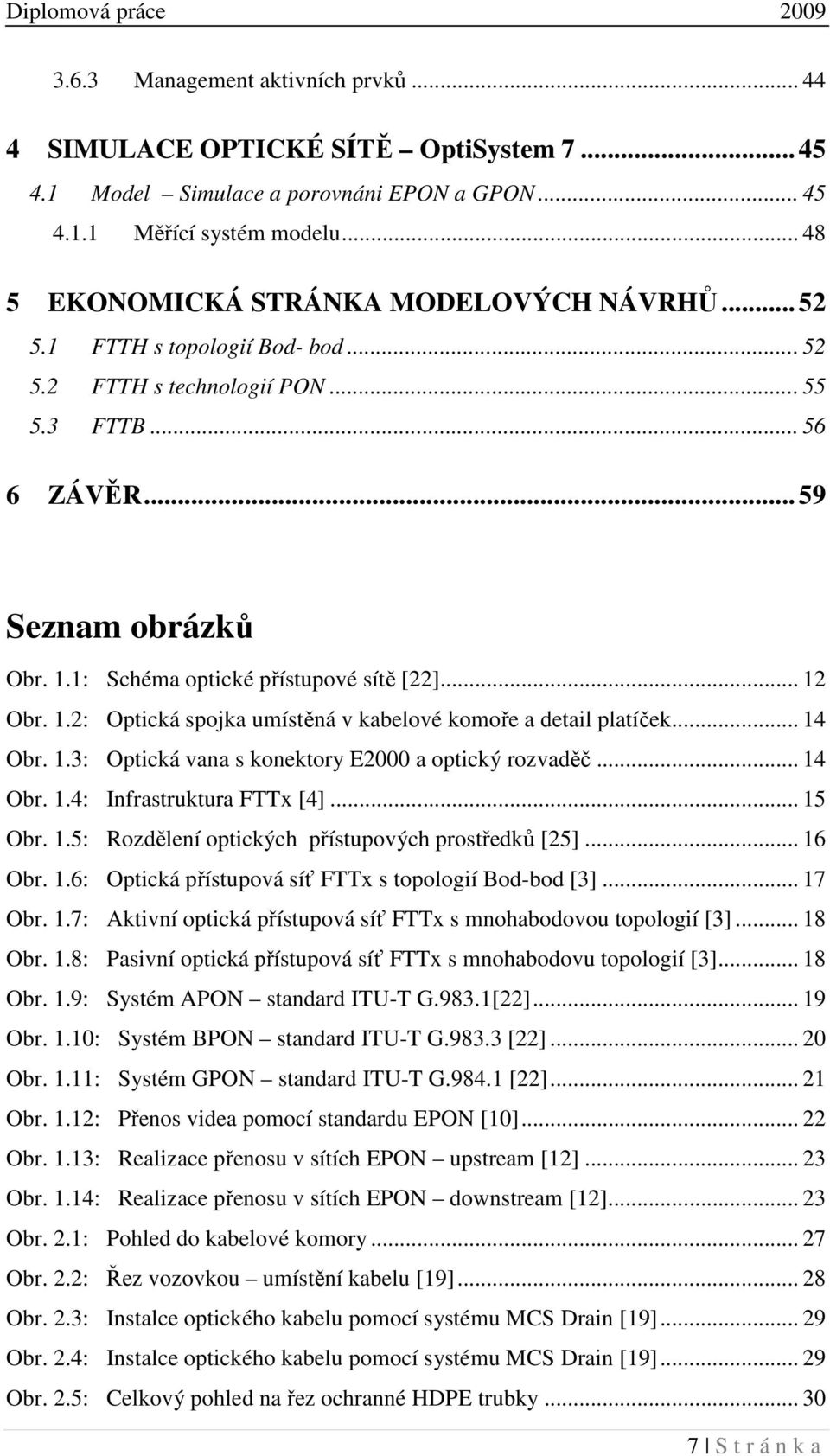 1: Schéma optické přístupové sítě [22]... 12 Obr. 1.2: Optická spojka umístěná v kabelové komoře a detail platíček... 14 Obr. 1.3: Optická vana s konektory E2000 a optický rozvaděč... 14 Obr. 1.4: Infrastruktura FTTx [4].