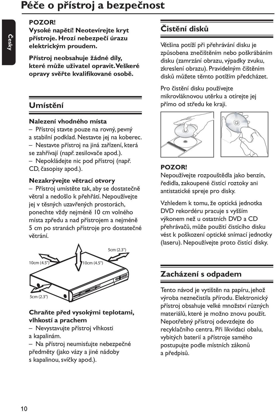 Umístění Čistění disků Většina potíží při přehrávání disku je způsobena znečištěním nebo poškrábáním disku (zamrzání obrazu, výpadky zvuku, zkreslení obrazu).