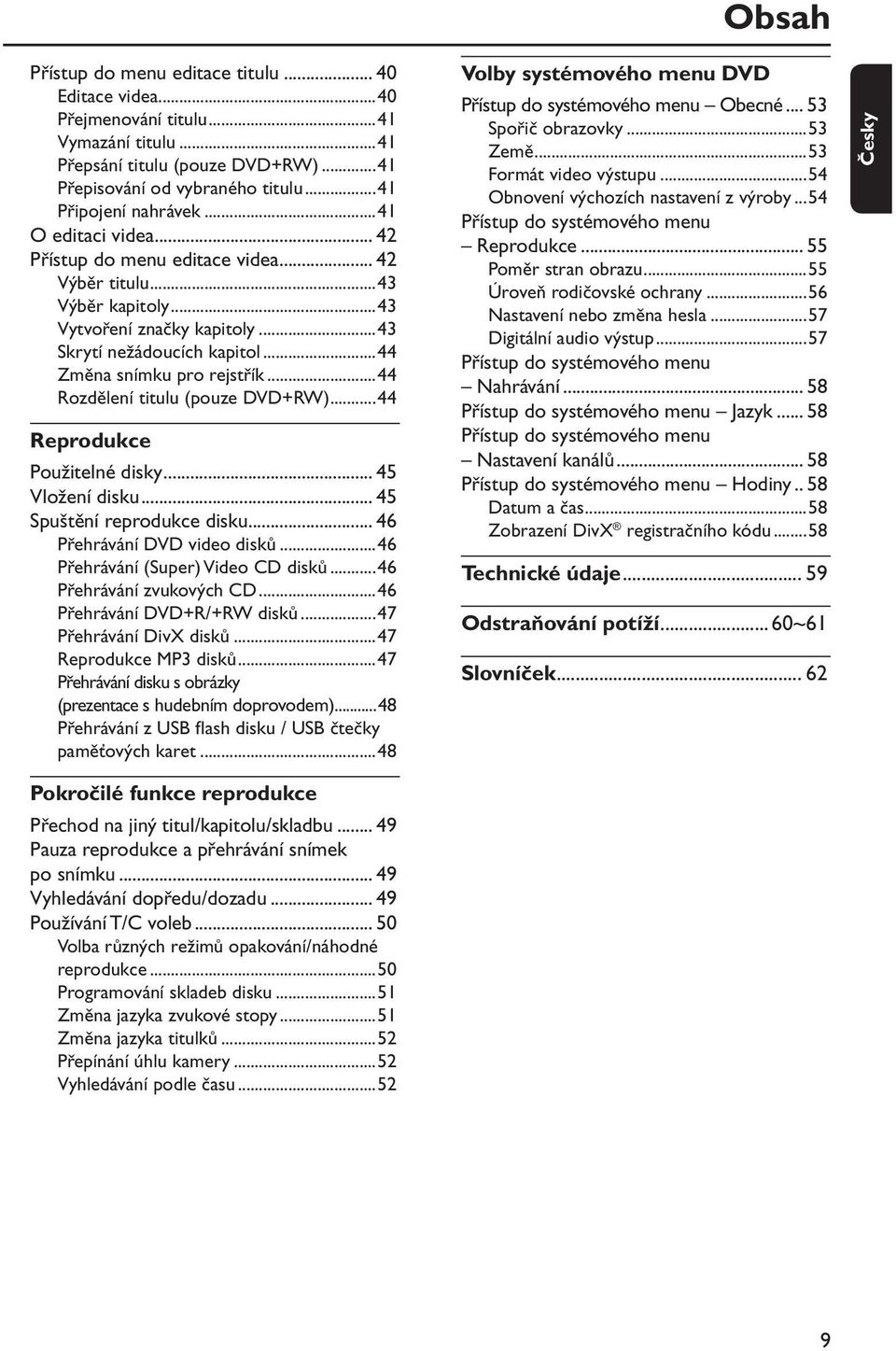 ..44 Rozdělení titulu (pouze DVD+RW)...44 Reprodukce Použitelné disky... 45 Vložení disku... 45 Spuštění reprodukce disku... 46 Přehrávání DVD video disků...46 Přehrávání (Super) Video CD disků.