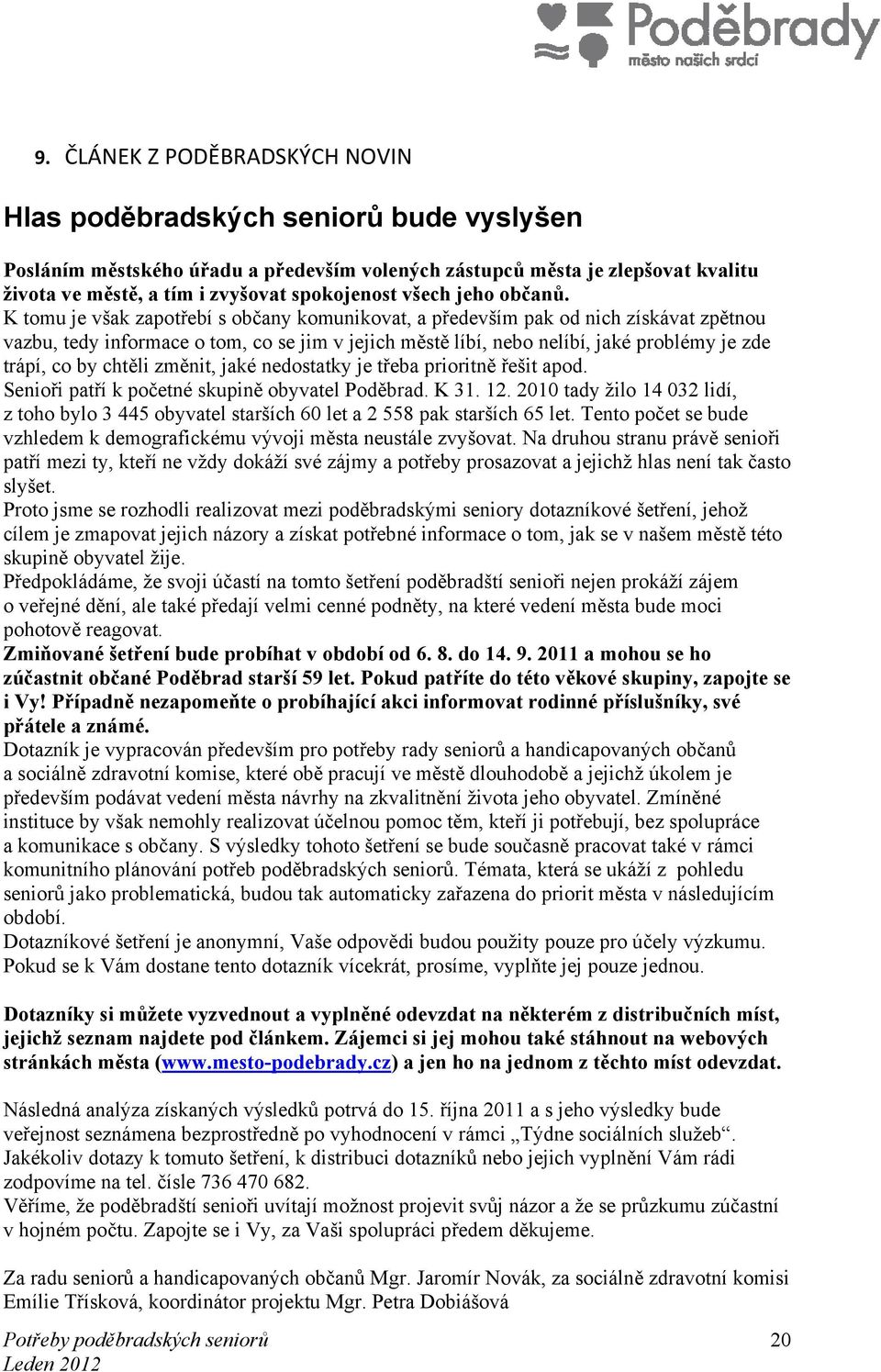 K tomu je však zapotřebí s občany komunikovat, a především pak od nich získávat zpětnou vazbu, tedy informace o tom, co se jim v jejich městě líbí, nebo nelíbí, jaké problémy je zde trápí, co by