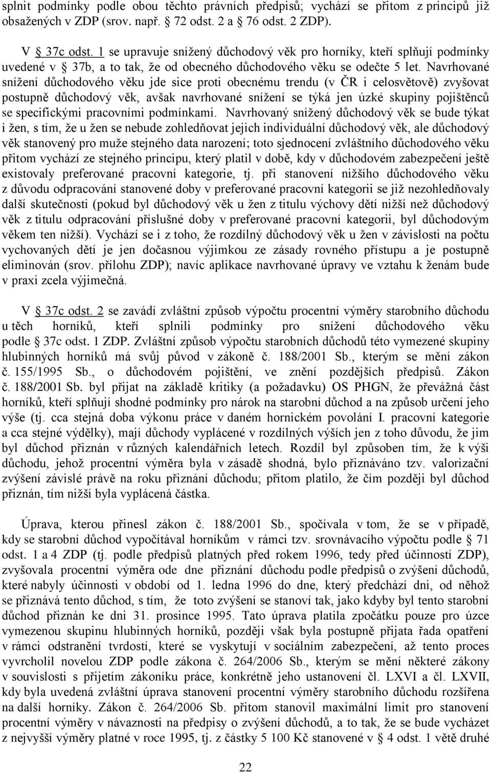 Navrhované snížení důchodového věku jde sice proti obecnému trendu (v ČR i celosvětově) zvyšovat postupně důchodový věk, avšak navrhované snížení se týká jen úzké skupiny pojištěnců se specifickými