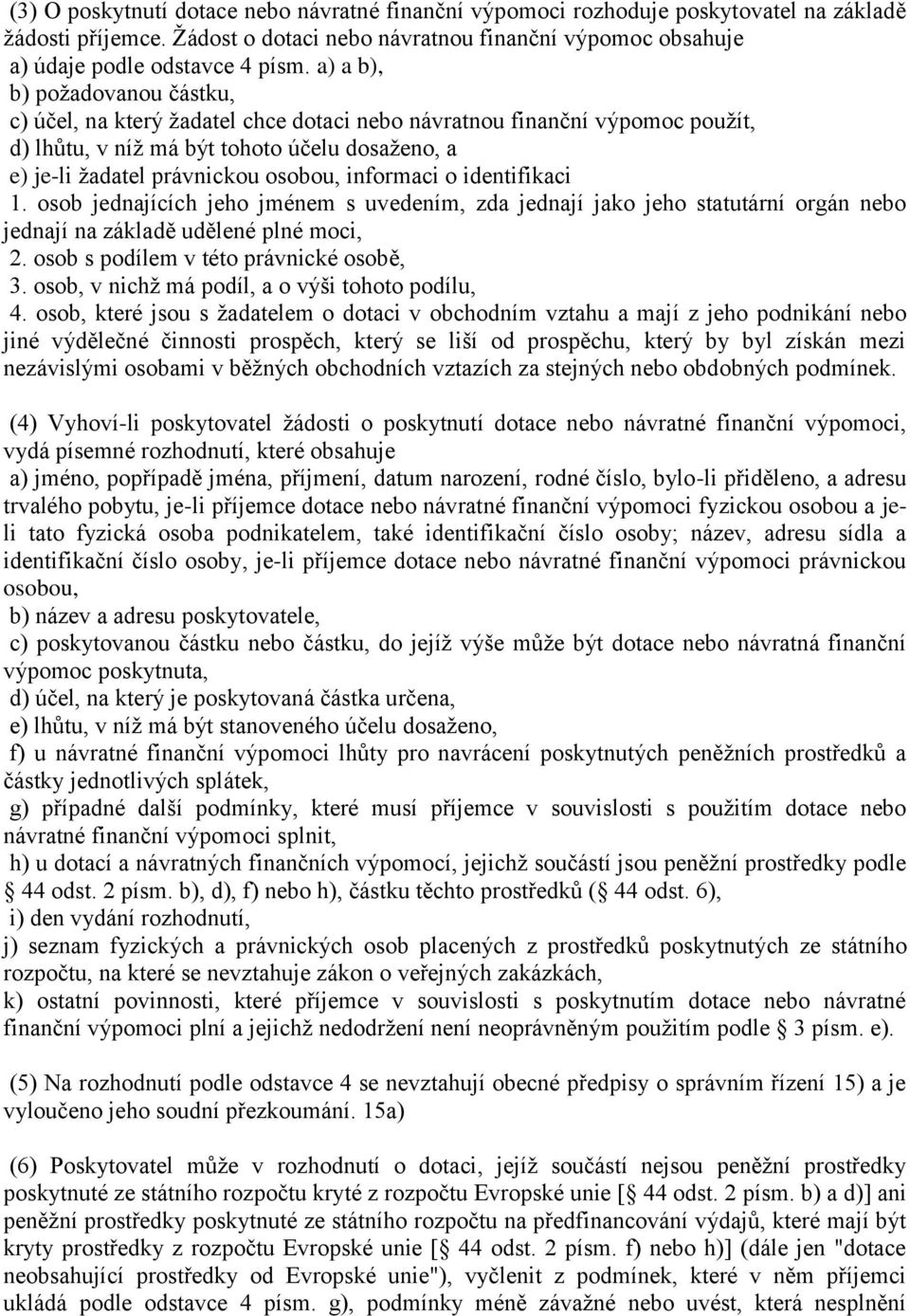 informaci o identifikaci 1. osob jednajících jeho jménem s uvedením, zda jednají jako jeho statutární orgán nebo jednají na základě udělené plné moci, 2. osob s podílem v této právnické osobě, 3.