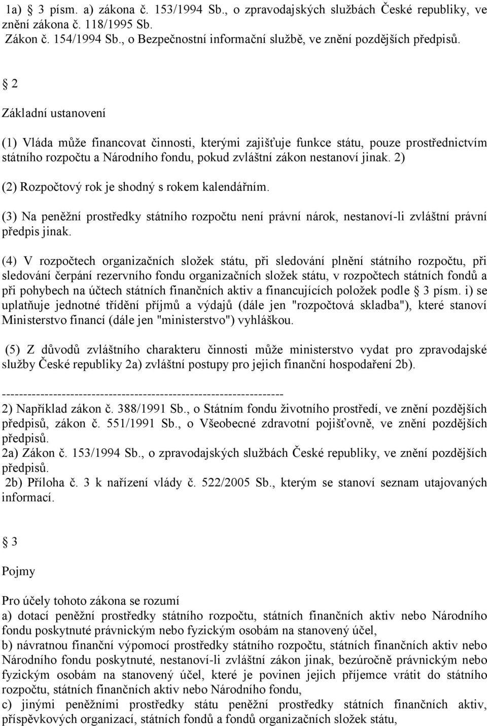 2) (2) Rozpočtový rok je shodný s rokem kalendářním. (3) Na peněžní prostředky státního rozpočtu není právní nárok, nestanoví-li zvláštní právní předpis jinak.