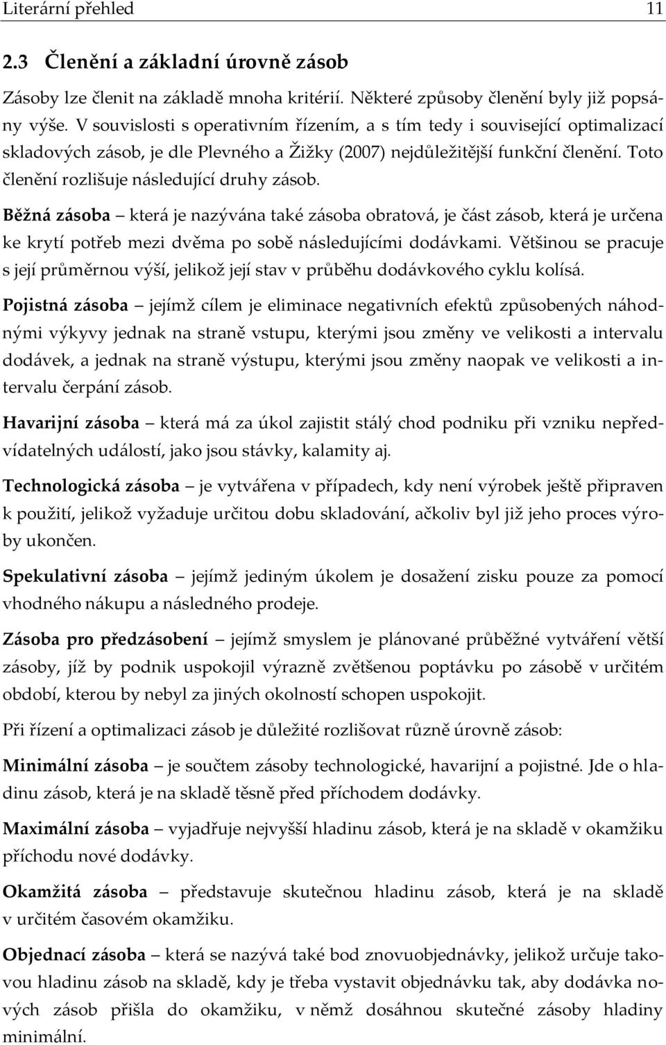 Toto členění rozlišuje následující druhy zásob. Běžná zásoba která je nazývána také zásoba obratová, je část zásob, která je určena ke krytí potřeb mezi dvěma po sobě následujícími dodávkami.