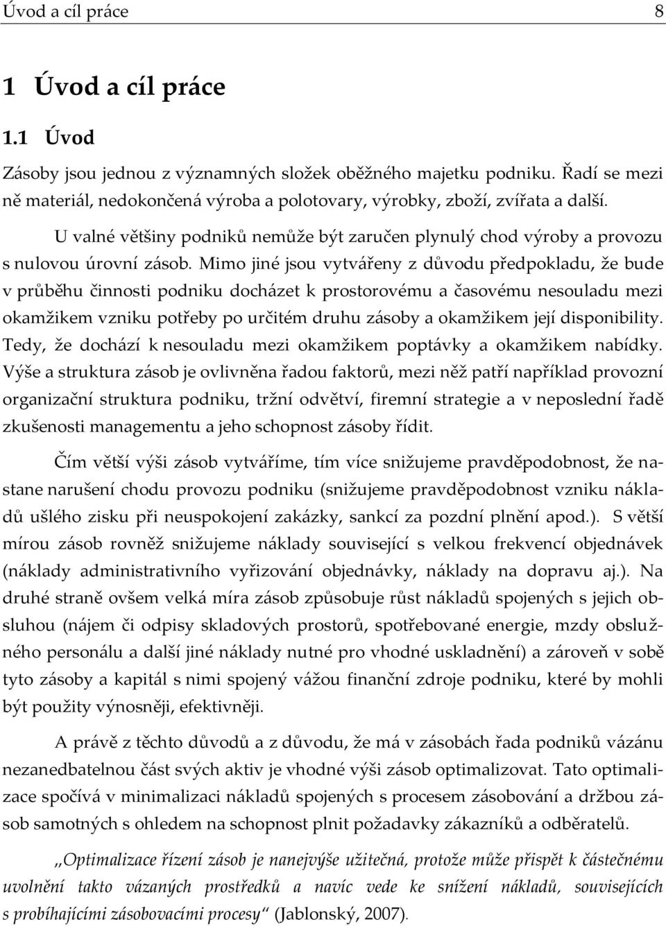 Mimo jiné jsou vytvářeny z důvodu předpokladu, že bude v průběhu činnosti podniku docházet k prostorovému a časovému nesouladu mezi okamžikem vzniku potřeby po určitém druhu zásoby a okamžikem její
