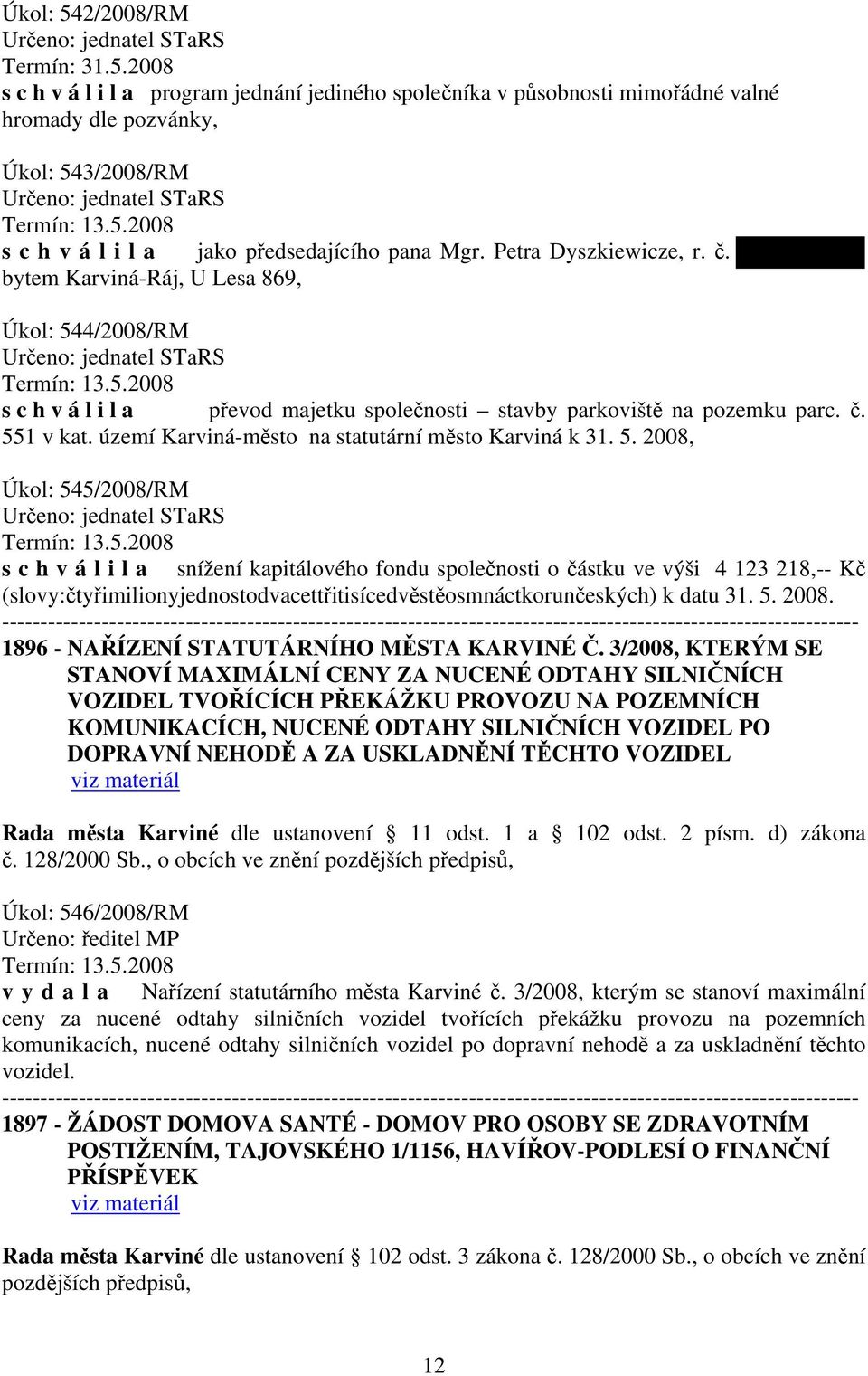 č. 551 v kat. území Karviná-město na statutární město Karviná k 31. 5. 2008, Úkol: 545/2008/RM Určeno: jednatel STaRS Termín: 13.5.2008 s c h v á l i l a snížení kapitálového fondu společnosti o částku ve výši 4 123 218,-- Kč (slovy:čtyřimilionyjednostodvacettřitisícedvěstěosmnáctkorunčeských) k datu 31.