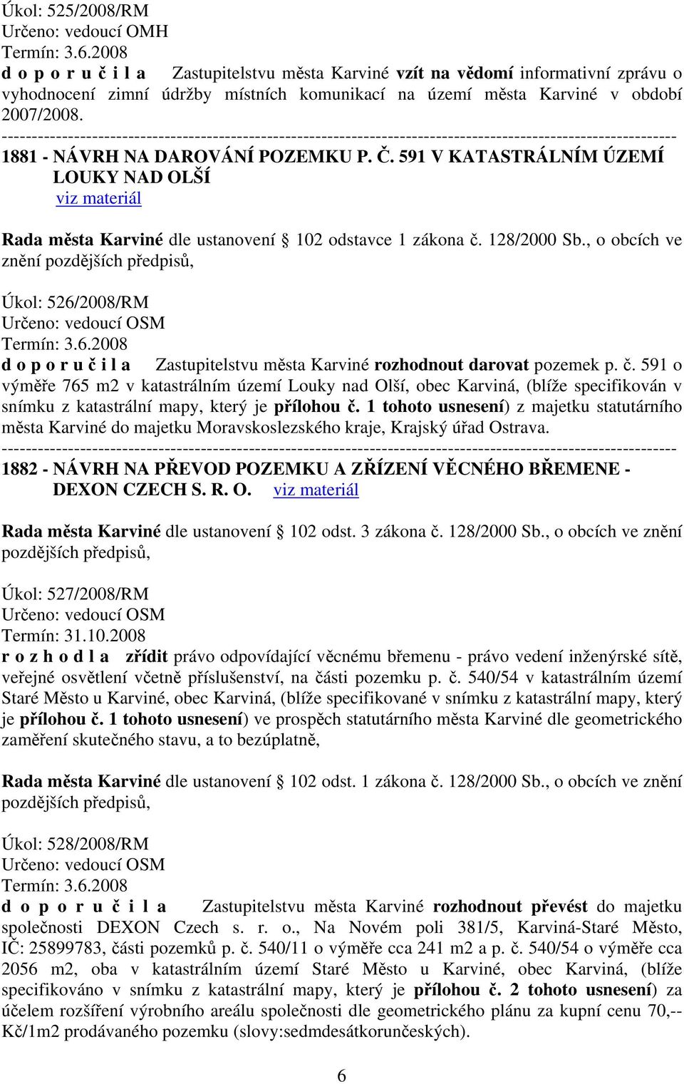 1881 - NÁVRH NA DAROVÁNÍ POZEMKU P. Č. 591 V KATASTRÁLNÍM ÚZEMÍ LOUKY NAD OLŠÍ Rada města Karviné dle ustanovení 102 odstavce 1 zákona č. 128/2000 Sb., o obcích ve znění Úkol: 526/