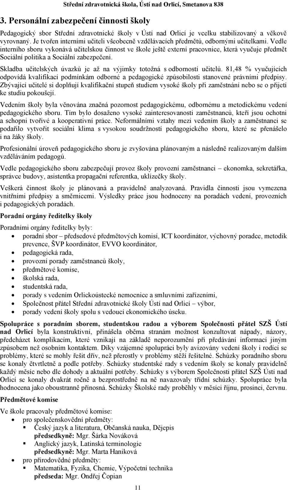 Vedle interního sboru vykonává učitelskou činnost ve škole ještě externí pracovnice, která vyučuje předmět Sociální politika a Sociální zabezpečení.