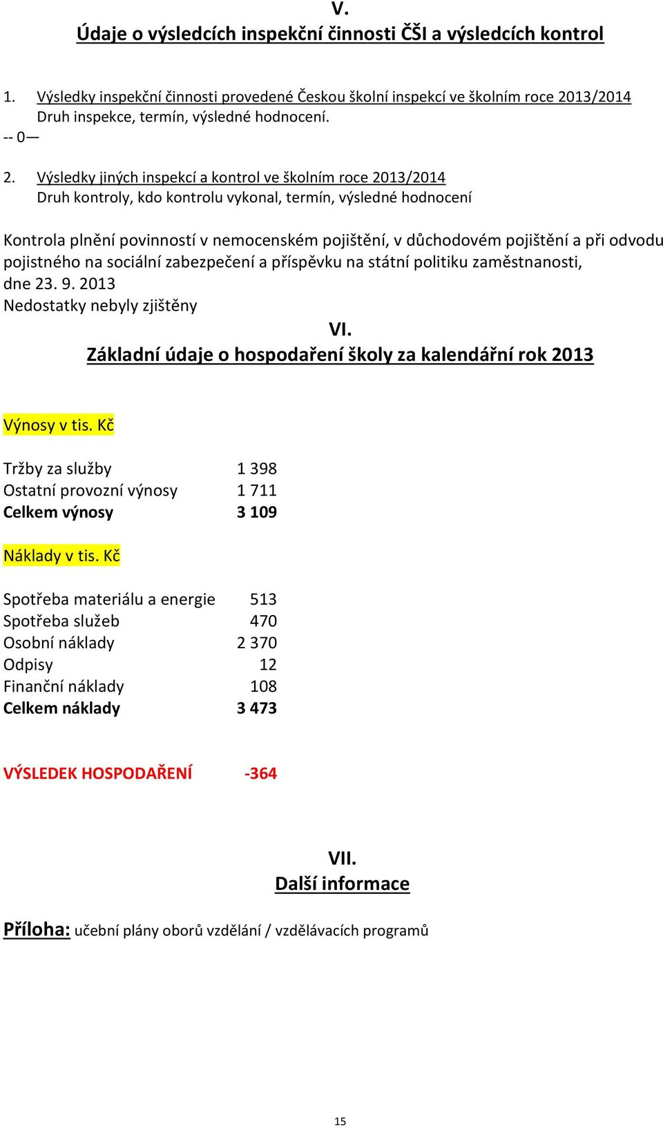 Výsledky jiných inspekcí a kontrol ve školním roce 2013/2014 Druh kontroly, kdo kontrolu vykonal, termín, výsledné hodnocení Kontrola plnění povinností v nemocenském pojištění, v důchodovém pojištění