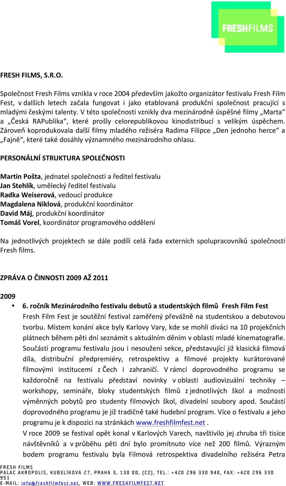 V této společnosti vznikly dv mezinárodně úspěšné filmy Mrt Česká RAPulik, které prošly elorepulikovou kinodistriuí s velikým úspěhem.