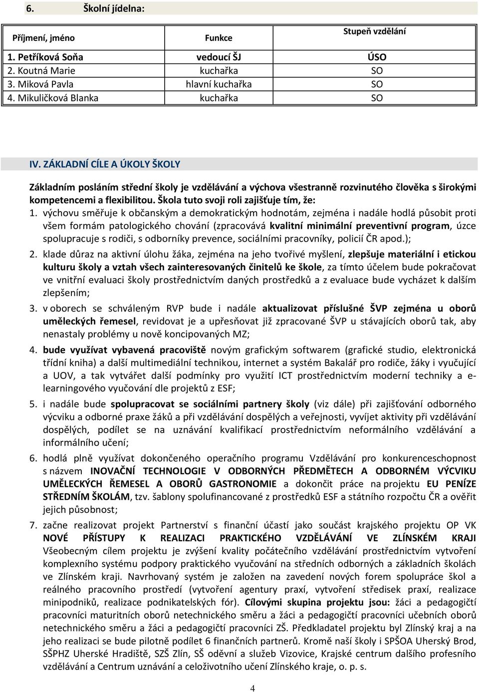 výchovu směřuje k občanským a demokratickým hodnotám, zejména i nadále hodlá působit proti všem formám patologického chování (zpracovává kvalitní minimální preventivní program, úzce spolupracuje s