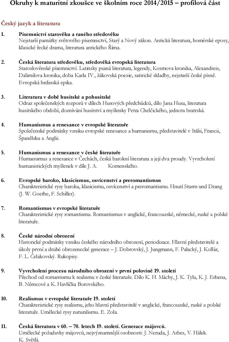Latinsky psaná literatura, legendy, Kosmova kronika, Alexandreis, Dalimilova kronika, doba Karla IV., žákovská poezie, satirické skladby, nejstarší české písně. Evropská hrdinská epika. 3.