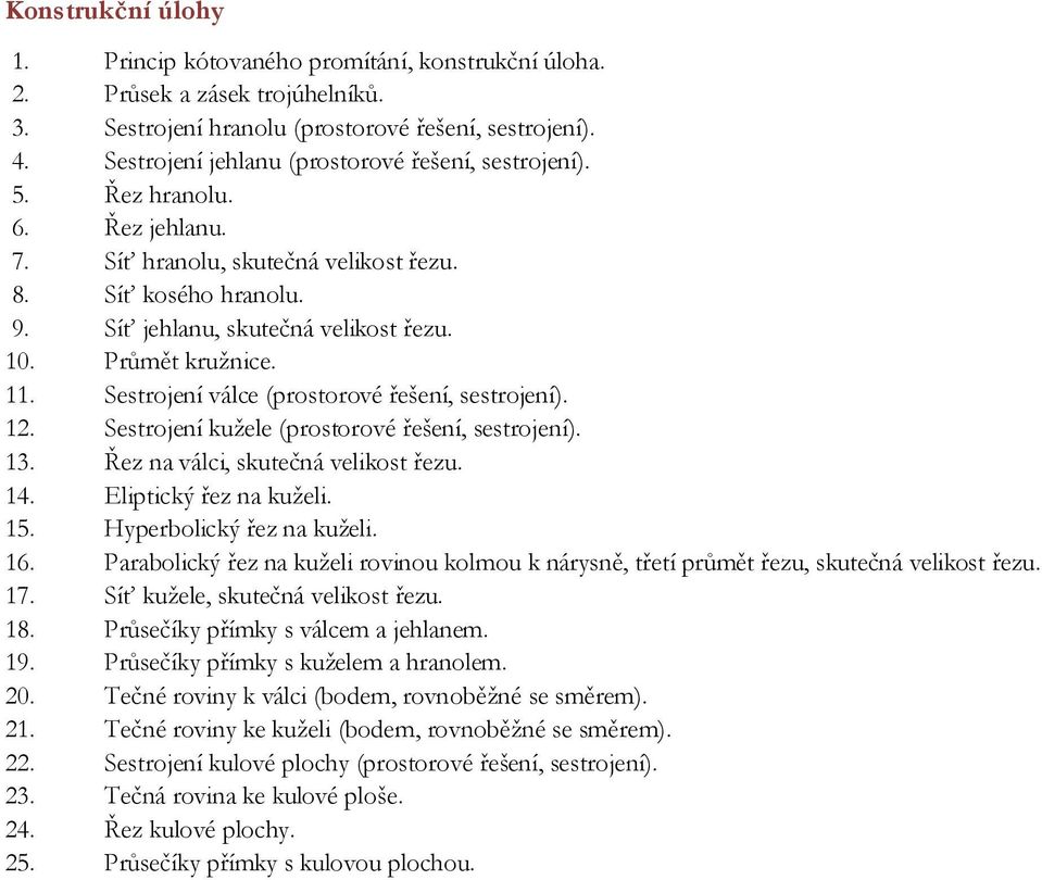 Průmět kružnice. 11. Sestrojení válce (prostorové řešení, sestrojení). 12. Sestrojení kužele (prostorové řešení, sestrojení). 13. Řez na válci, skutečná velikost řezu. 14. Eliptický řez na kuželi. 15.