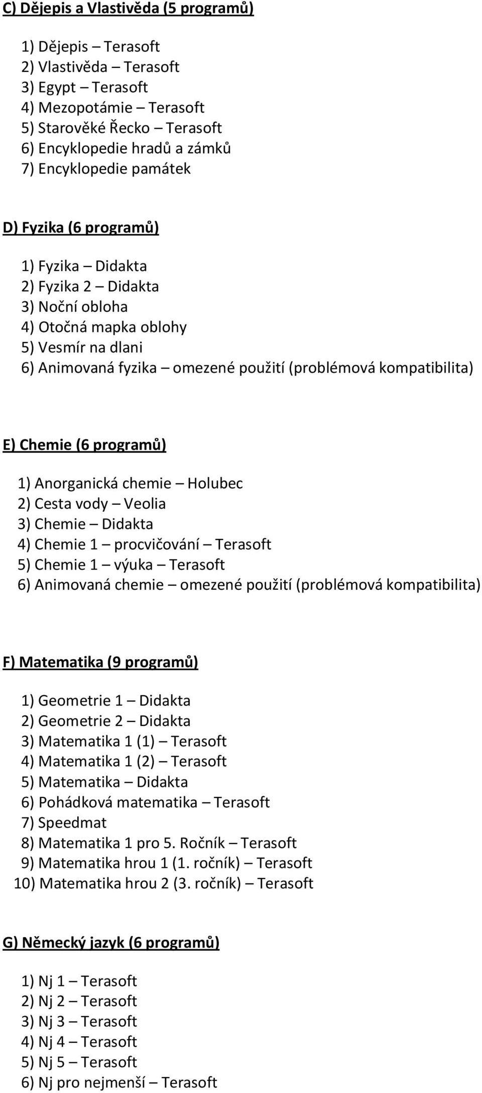 (6 programů) 1) Anorganická chemie Holubec 2) Cesta vody Veolia 3) Chemie Didakta 4) Chemie 1 procvičování Terasoft 5) Chemie 1 výuka Terasoft 6) Animovaná chemie omezené použití (problémová