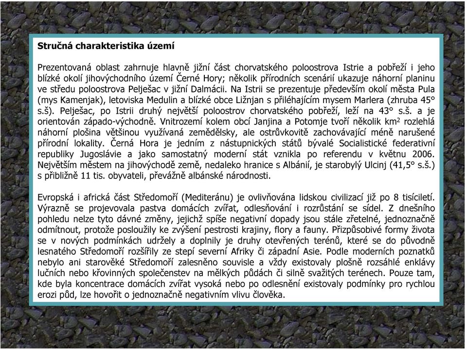 Na Istrii se prezentuje především okolí města Pula (mys Kamenjak), letoviska Medulin a blízké obce Ližnjan s přiléhajícím mysem Marlera (zhruba 45 s.š).