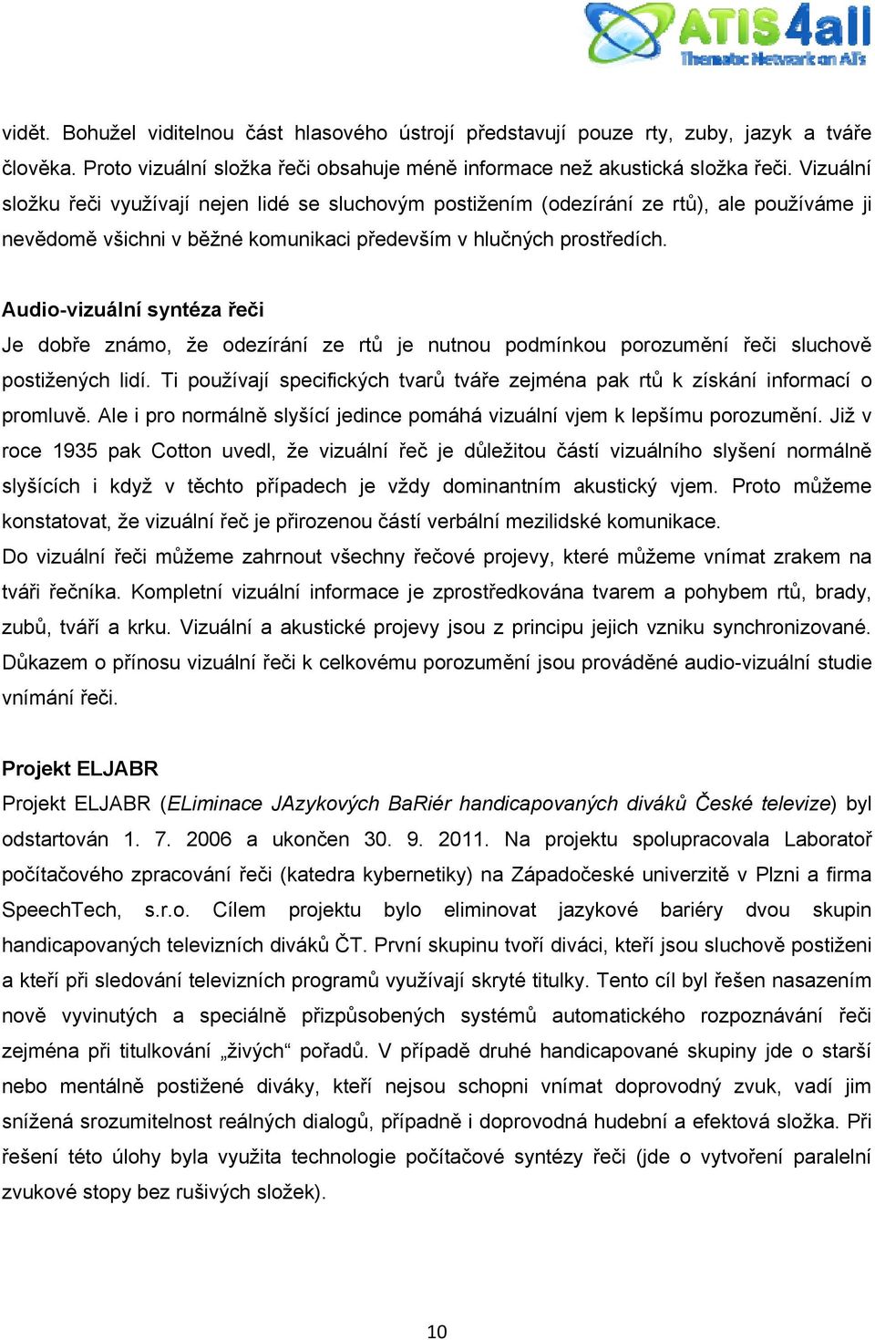 Audio-vizuální syntéza řeči Je dobře známo, že odezírání ze rtů je nutnou podmínkou porozumění řeči sluchově postižených lidí.