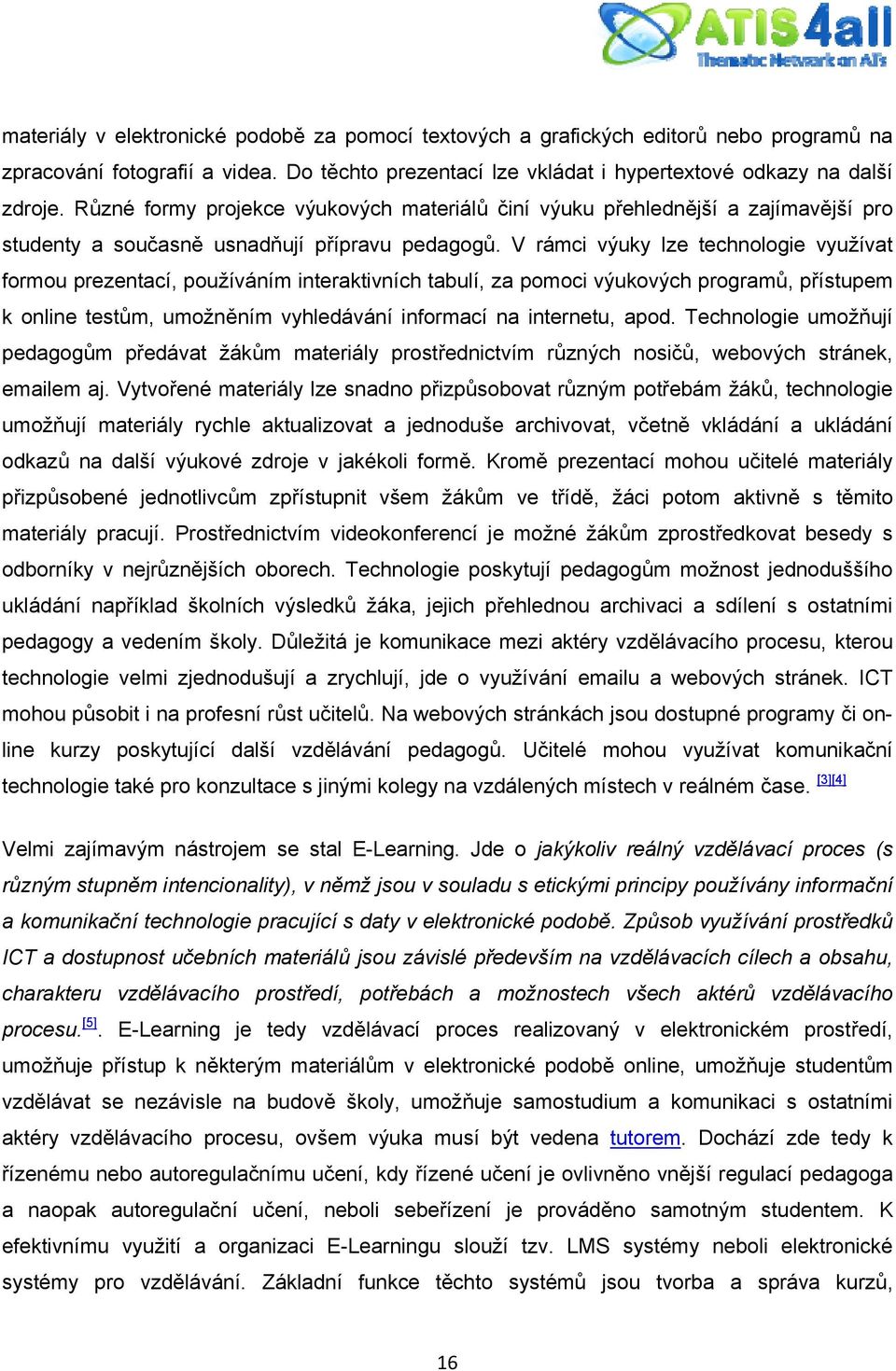 V rámci výuky lze technologie využívat formou prezentací, používáním interaktivních tabulí, za pomoci výukových programů, přístupem k online testům, umožněním vyhledávání informací na internetu, apod.