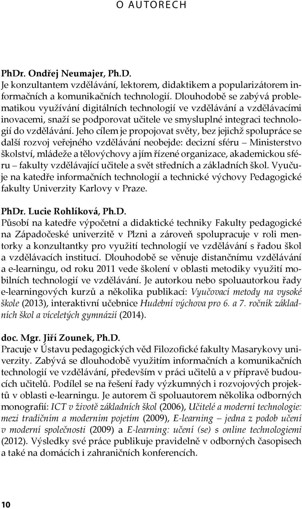 Jeho cílem je propojovat světy, bez jejichž spolupráce se další rozvoj veřejného vzdělávání neobejde: decizní sféru Ministerstvo školství, mládeže a tělovýchovy a jím řízené organizace, akademickou