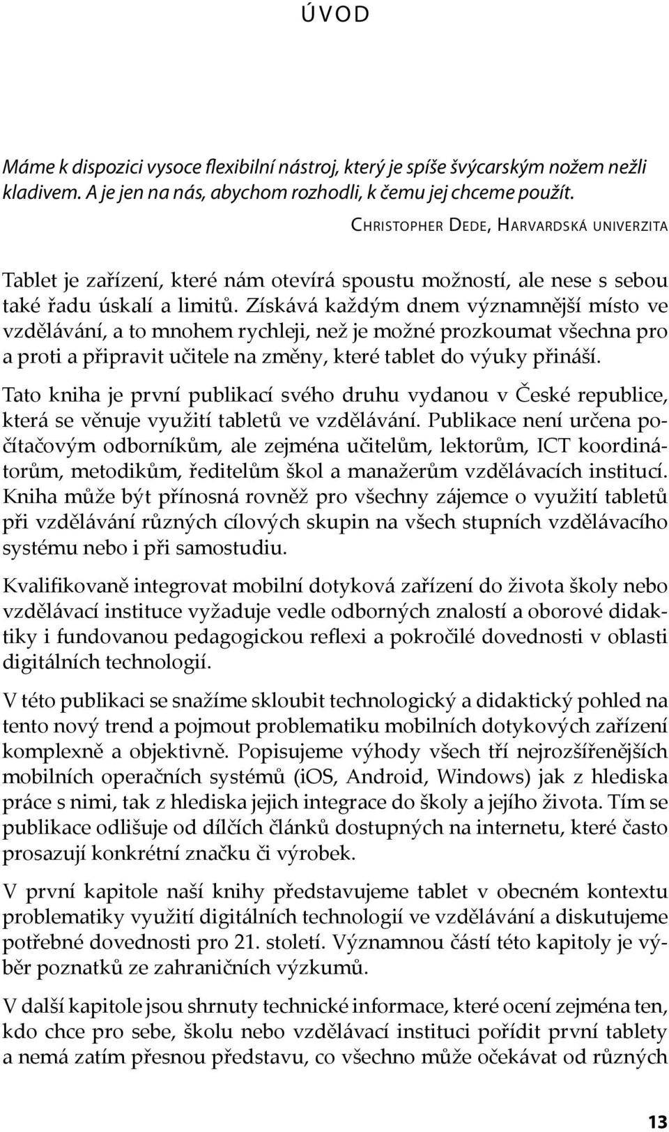 Získává každým dnem významnější místo ve vzdělávání, a to mnohem rychleji, než je možné prozkoumat všechna pro a proti a připravit učitele na změny, které tablet do výuky přináší.