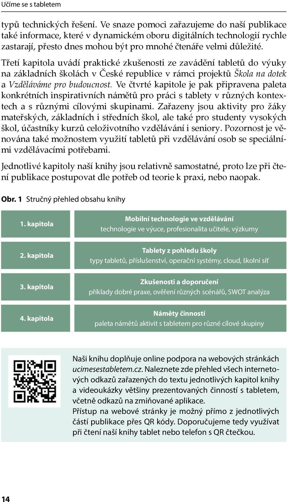 Třetí kapitola uvádí praktické zkušenosti ze zavádění tabletů do výuky na základních školách v České republice v rámci projektů Škola na dotek a Vzděláváme pro budoucnost.